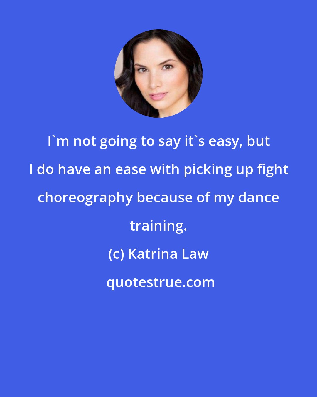 Katrina Law: I'm not going to say it's easy, but I do have an ease with picking up fight choreography because of my dance training.