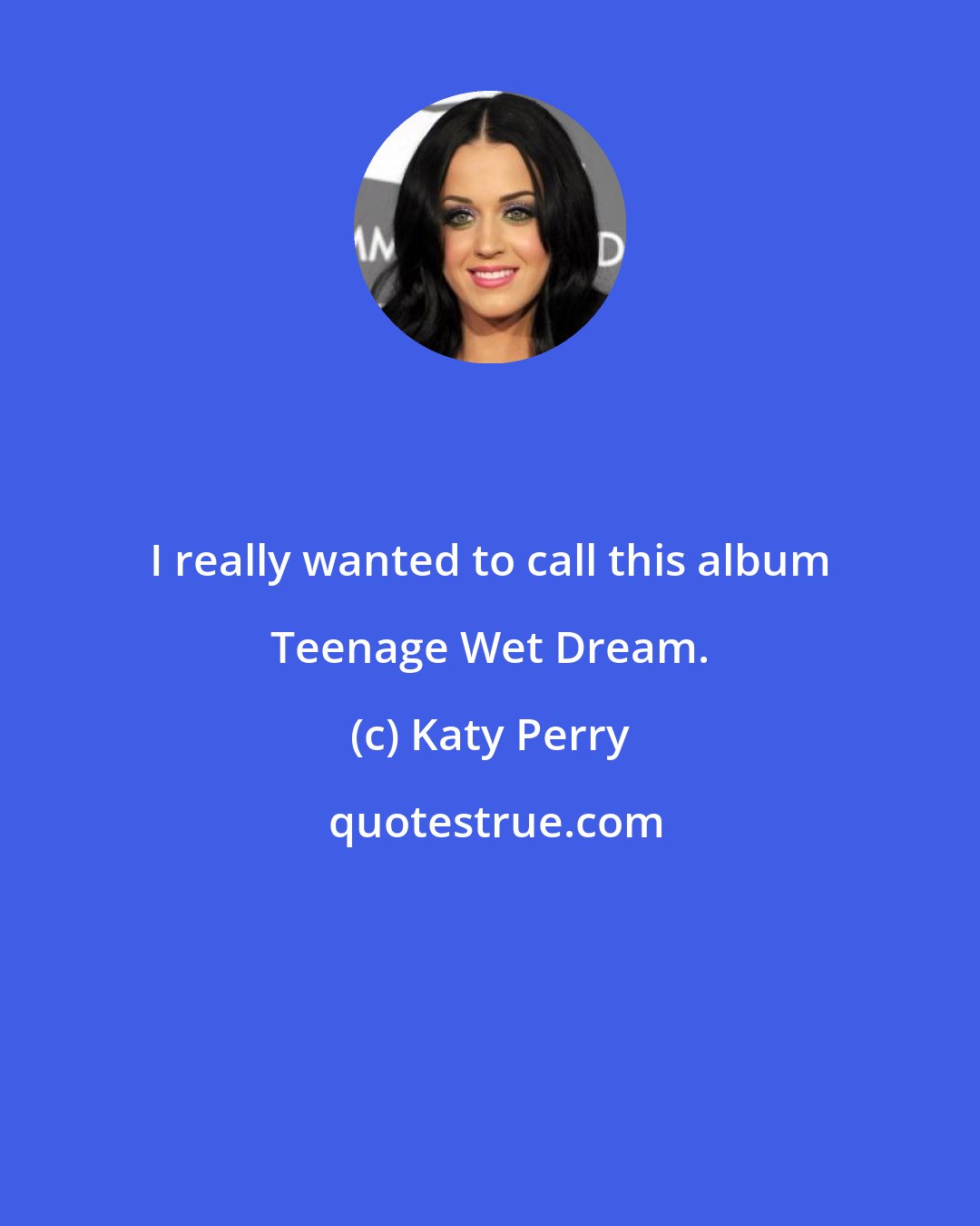 Katy Perry: I really wanted to call this album Teenage Wet Dream.