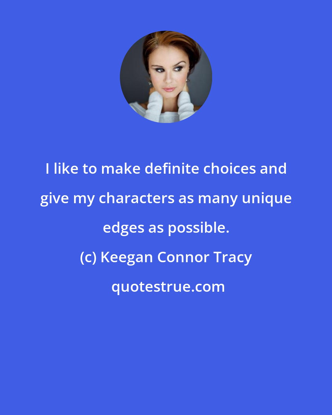 Keegan Connor Tracy: I like to make definite choices and give my characters as many unique edges as possible.