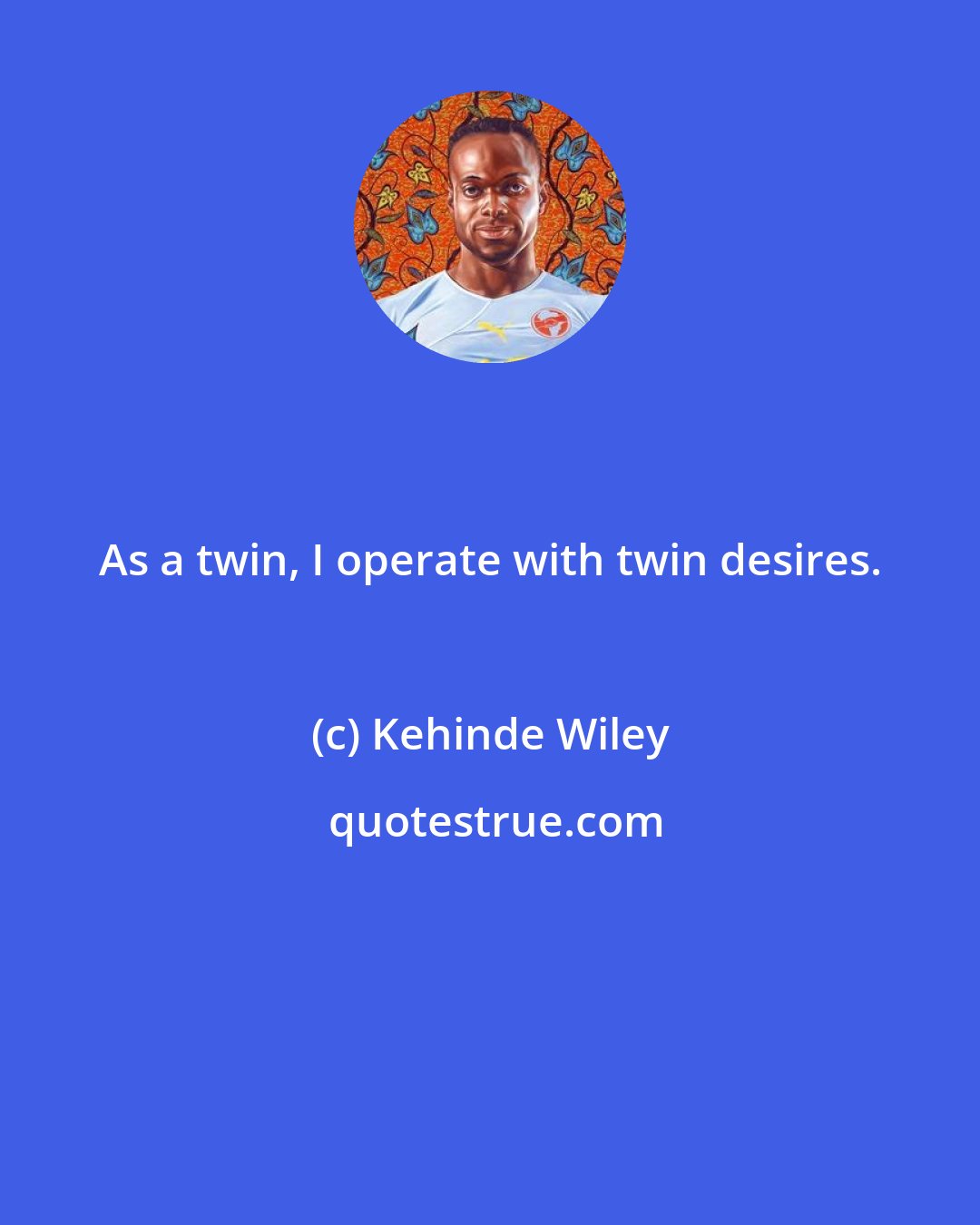 Kehinde Wiley: As a twin, I operate with twin desires.