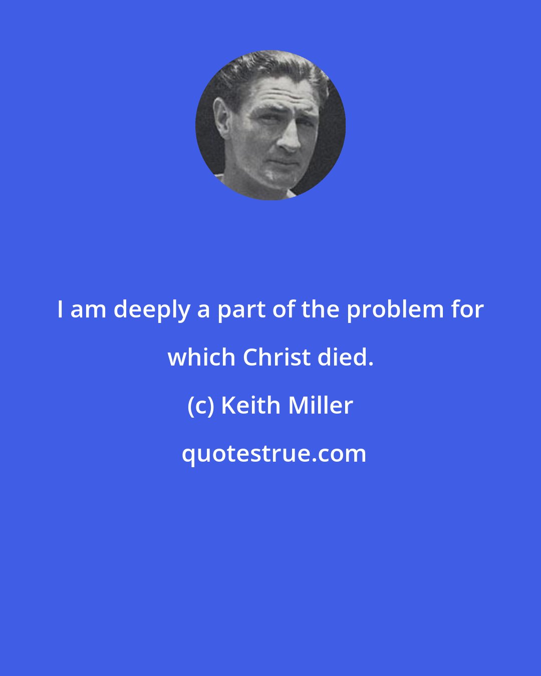Keith Miller: I am deeply a part of the problem for which Christ died.