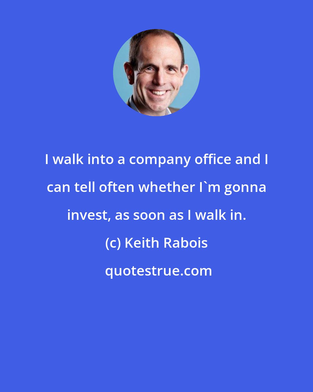 Keith Rabois: I walk into a company office and I can tell often whether I'm gonna invest, as soon as I walk in.