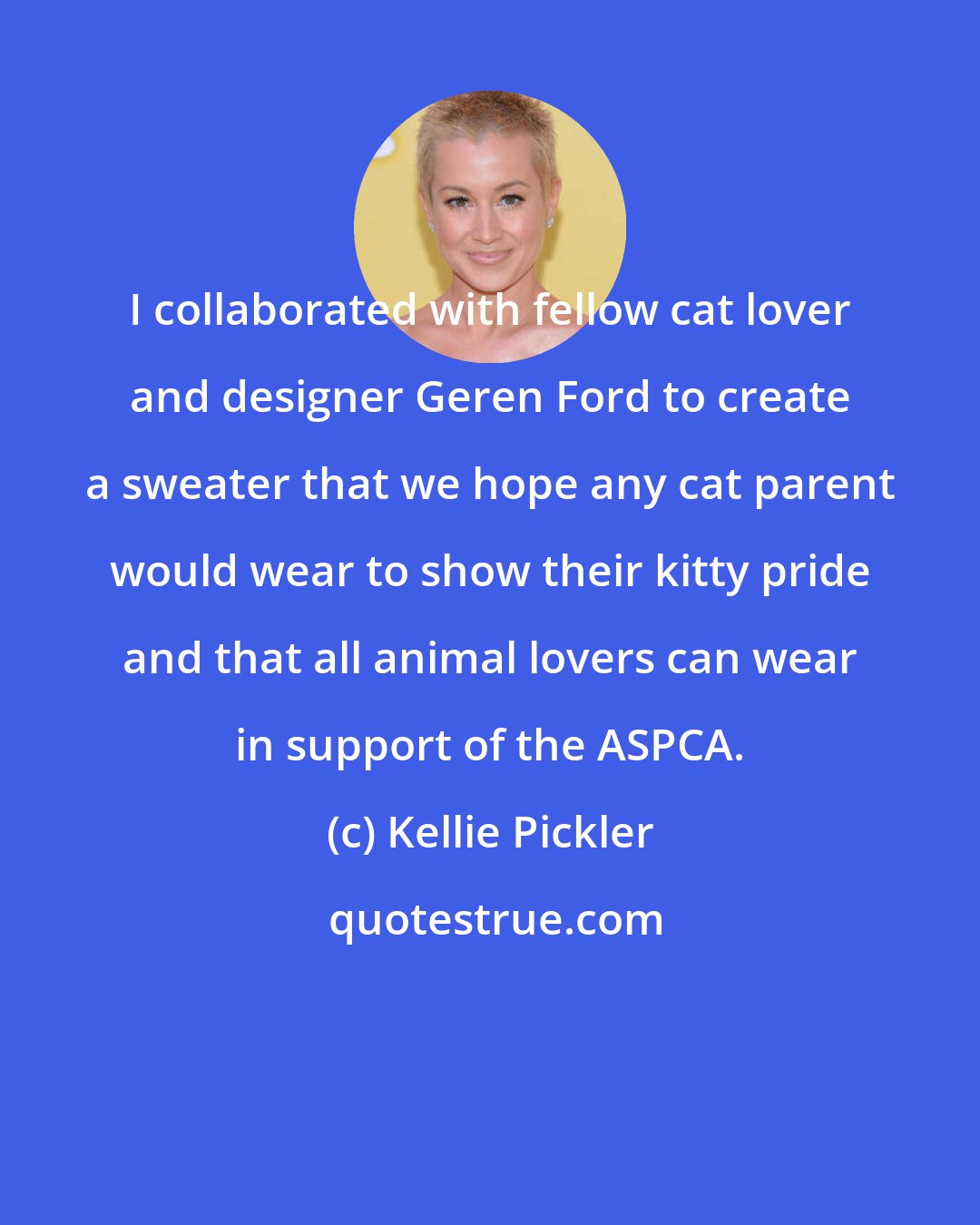 Kellie Pickler: I collaborated with fellow cat lover and designer Geren Ford to create a sweater that we hope any cat parent would wear to show their kitty pride and that all animal lovers can wear in support of the ASPCA.