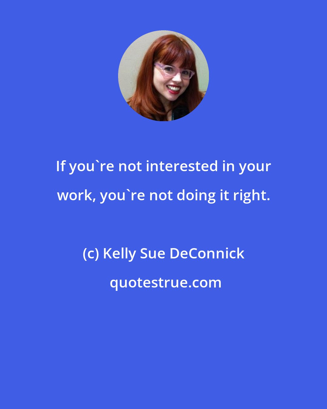 Kelly Sue DeConnick: If you're not interested in your work, you're not doing it right.