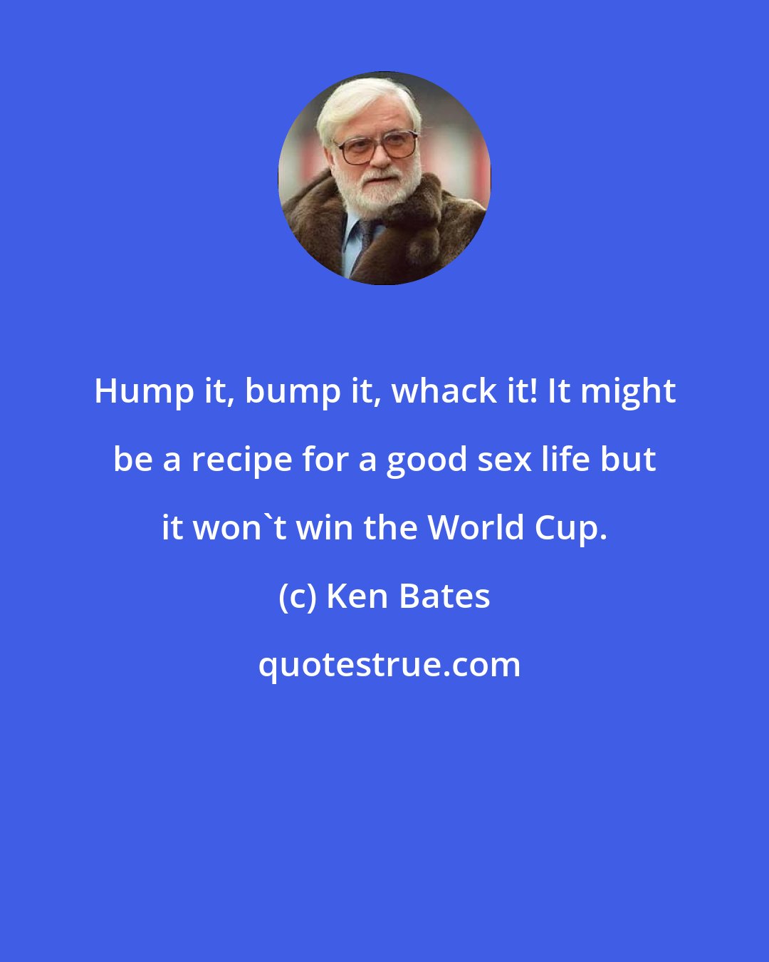 Ken Bates: Hump it, bump it, whack it! It might be a recipe for a good sex life but it won't win the World Cup.