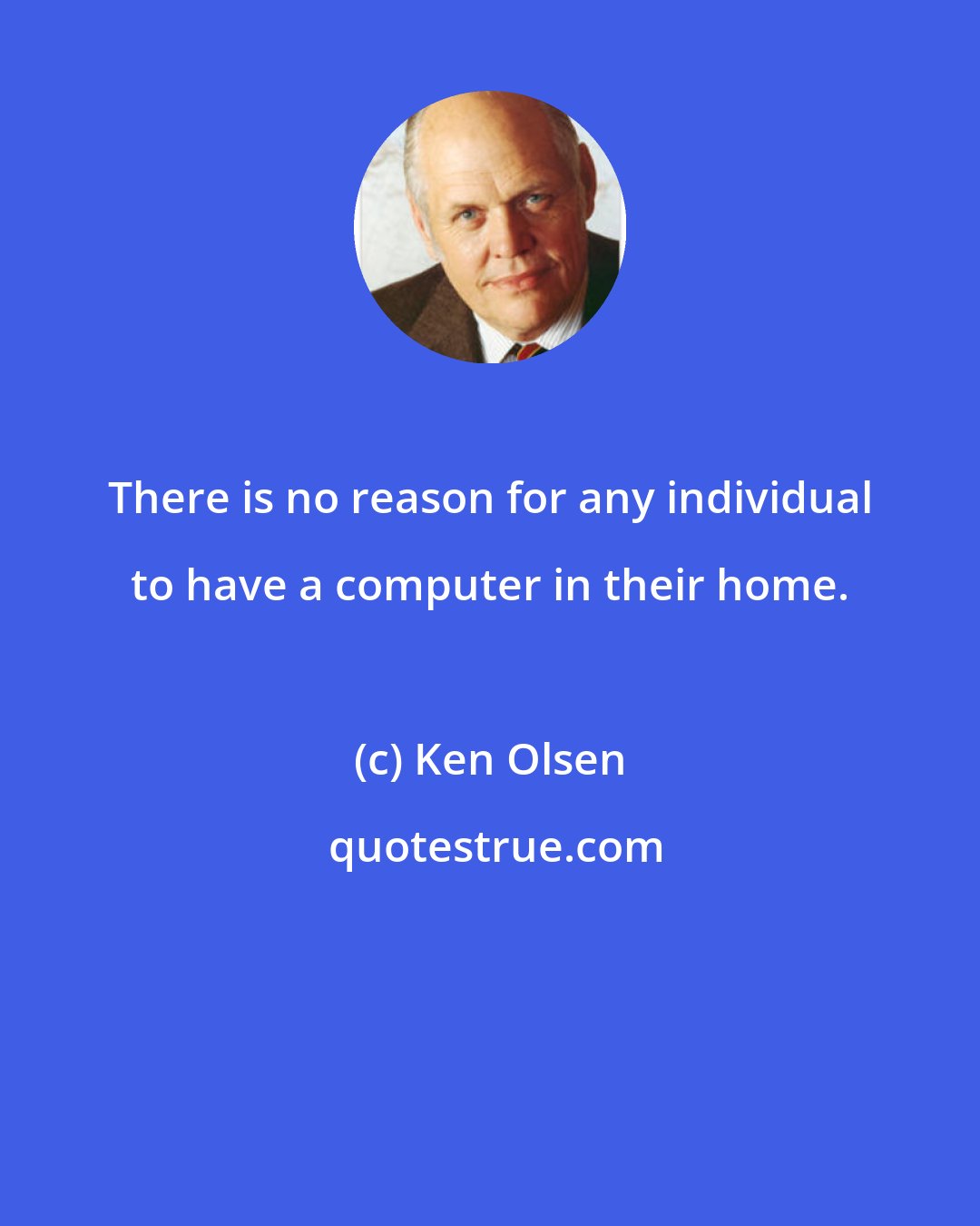 Ken Olsen: There is no reason for any individual to have a computer in their home.