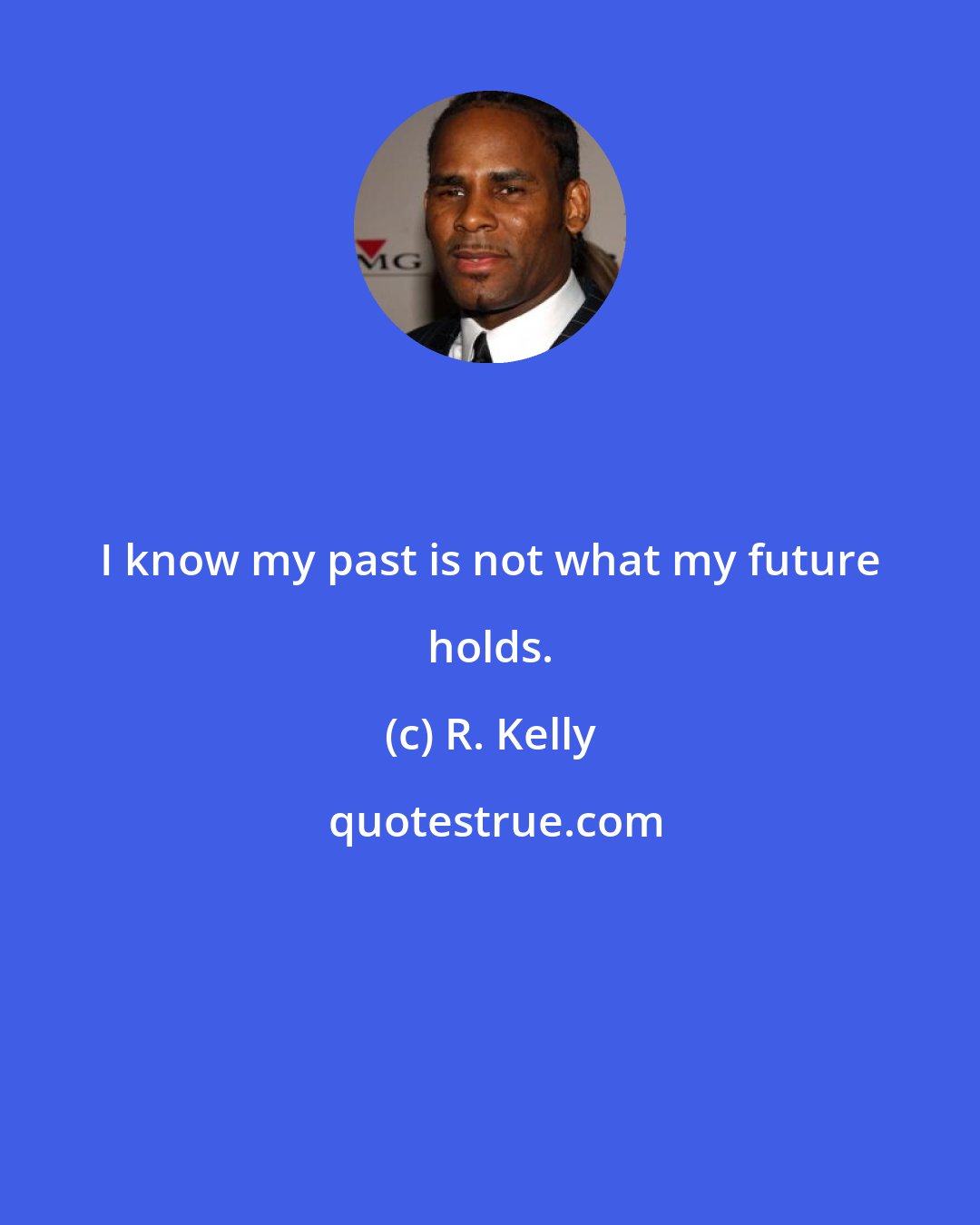 R. Kelly: I know my past is not what my future holds.