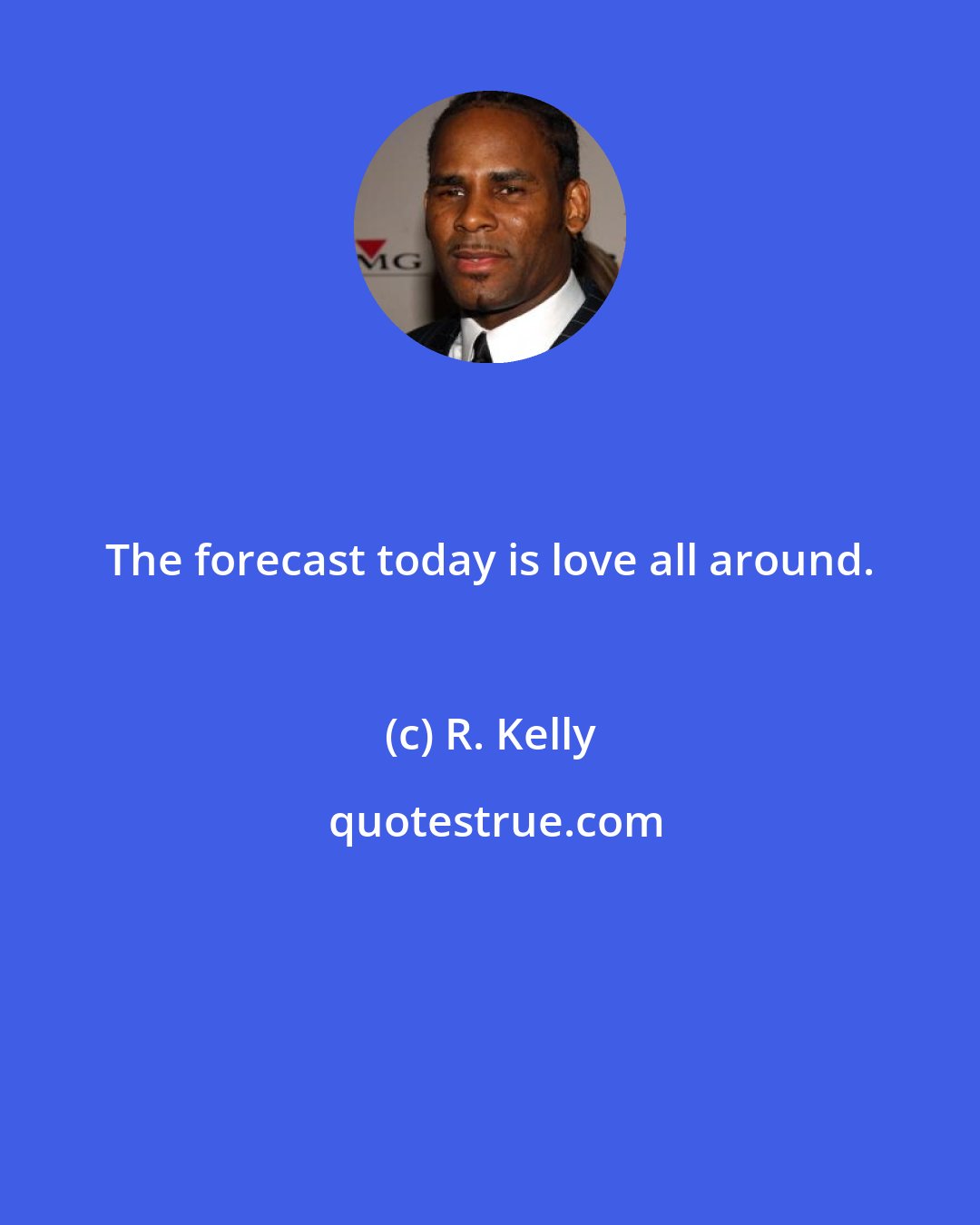 R. Kelly: The forecast today is love all around.