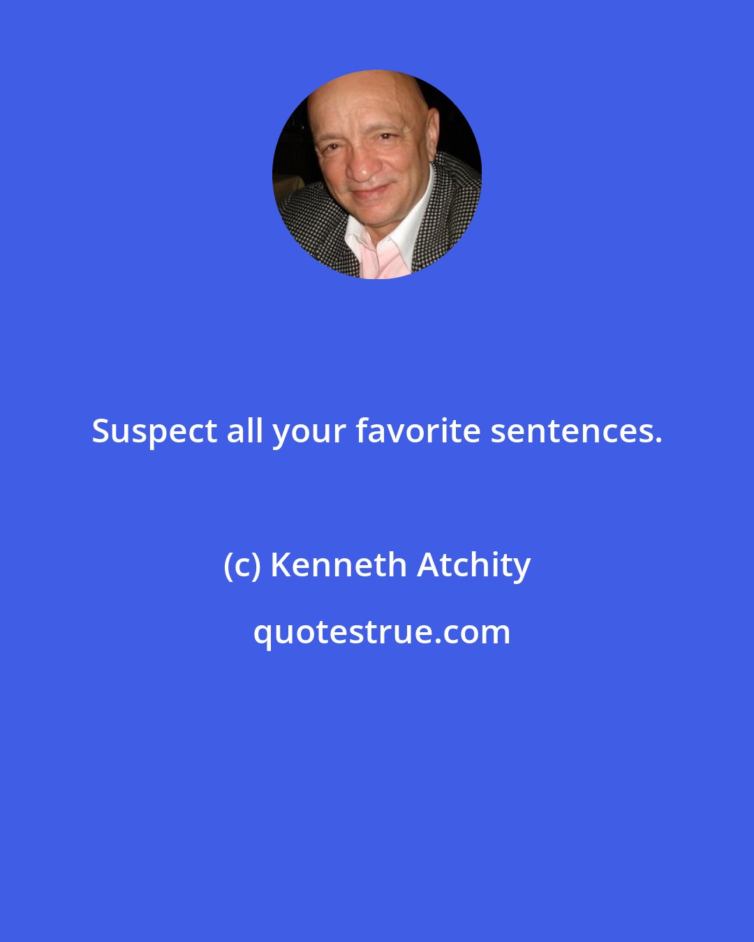 Kenneth Atchity: Suspect all your favorite sentences.