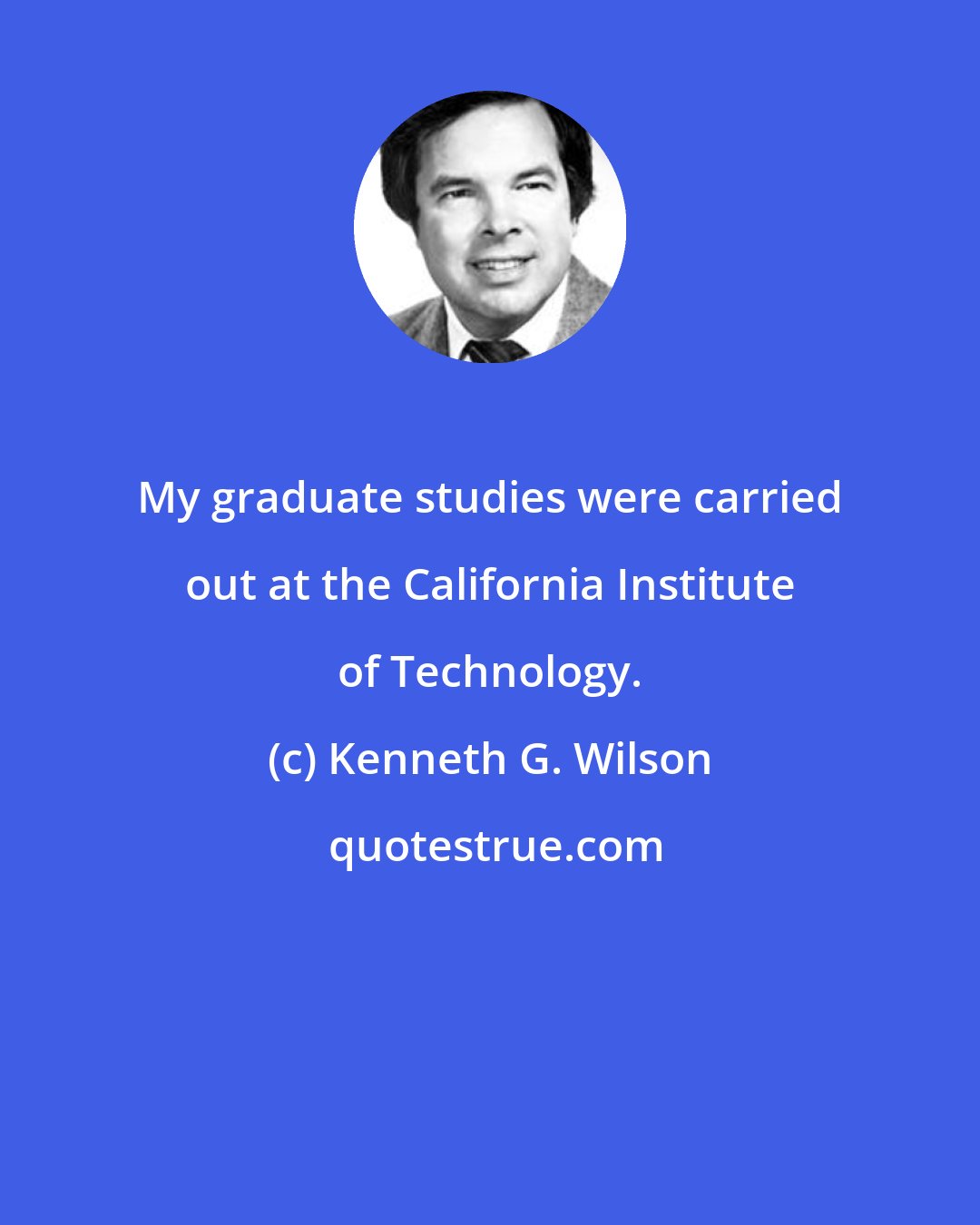 Kenneth G. Wilson: My graduate studies were carried out at the California Institute of Technology.