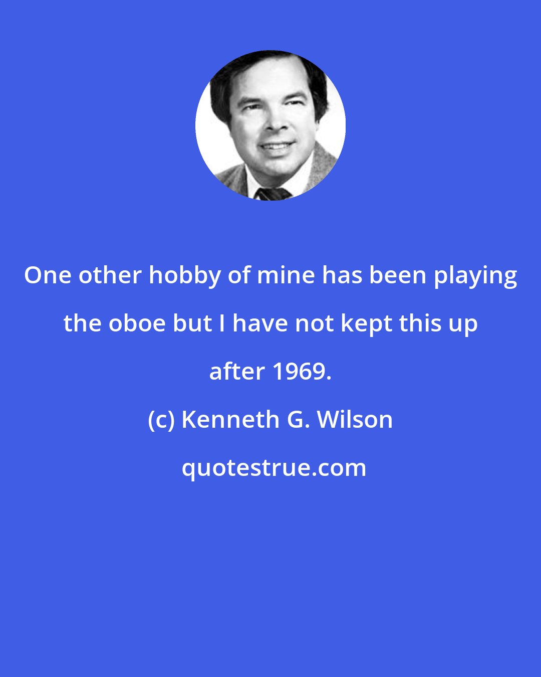 Kenneth G. Wilson: One other hobby of mine has been playing the oboe but I have not kept this up after 1969.