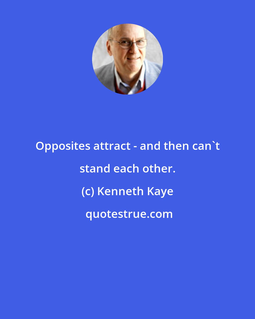 Kenneth Kaye: Opposites attract - and then can't stand each other.
