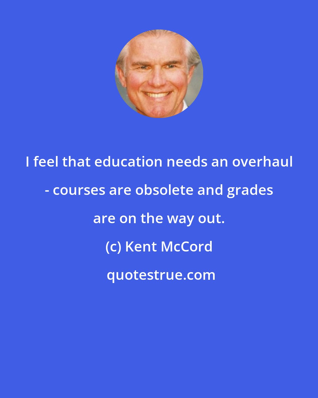 Kent McCord: I feel that education needs an overhaul - courses are obsolete and grades are on the way out.