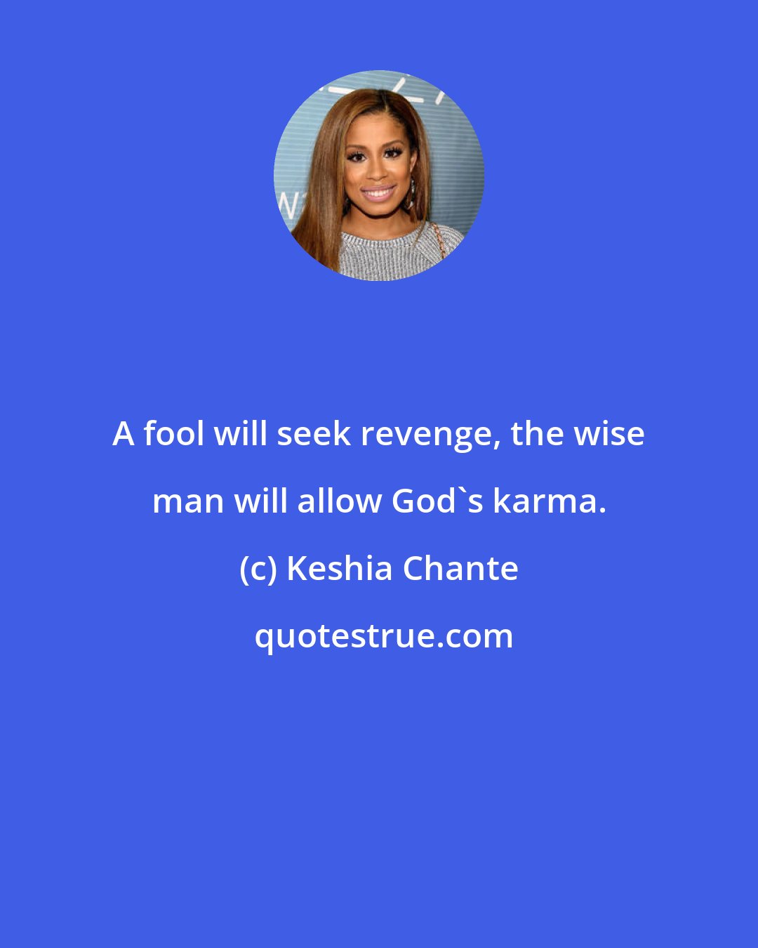 Keshia Chante: A fool will seek revenge, the wise man will allow God's karma.