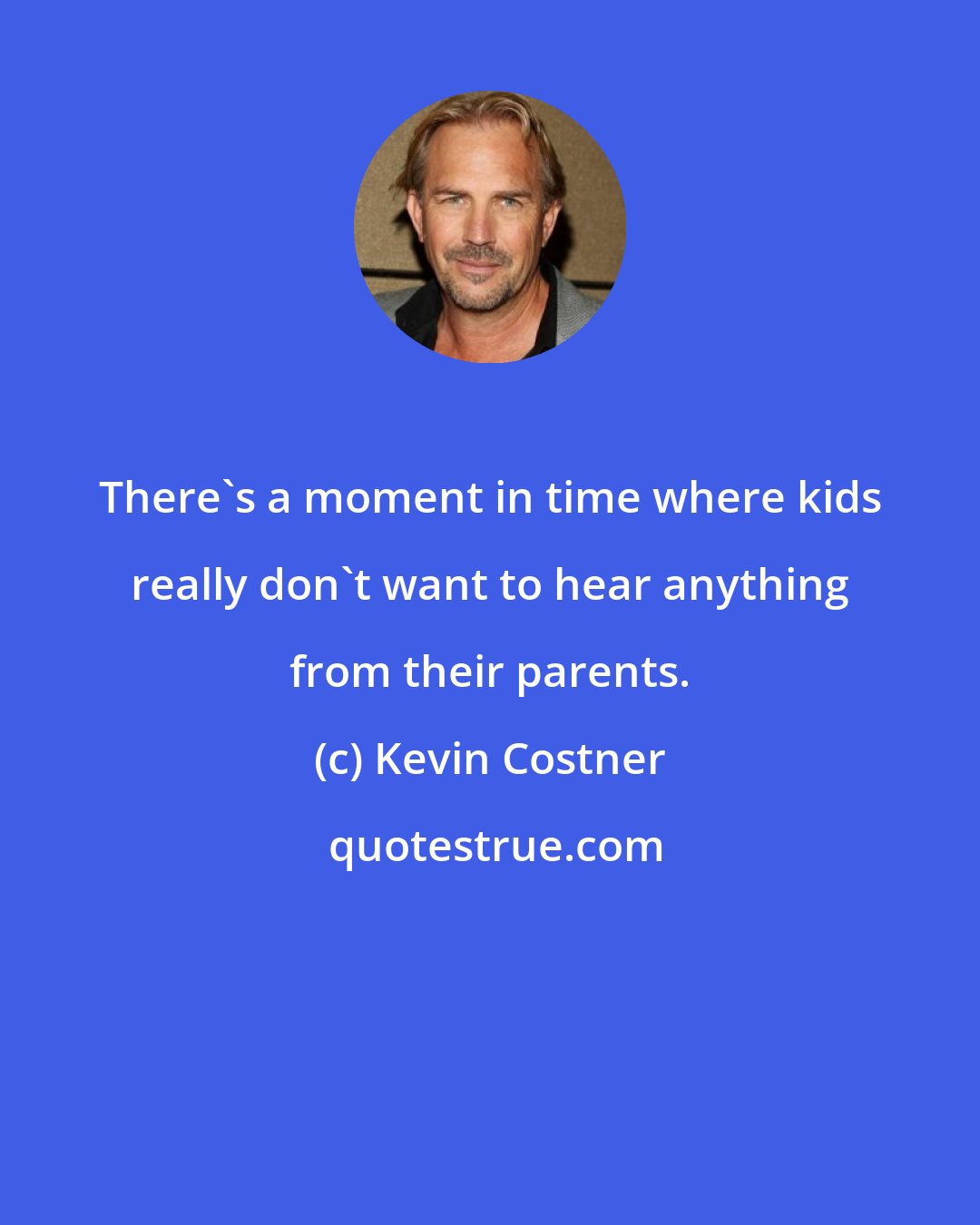 Kevin Costner: There's a moment in time where kids really don't want to hear anything from their parents.