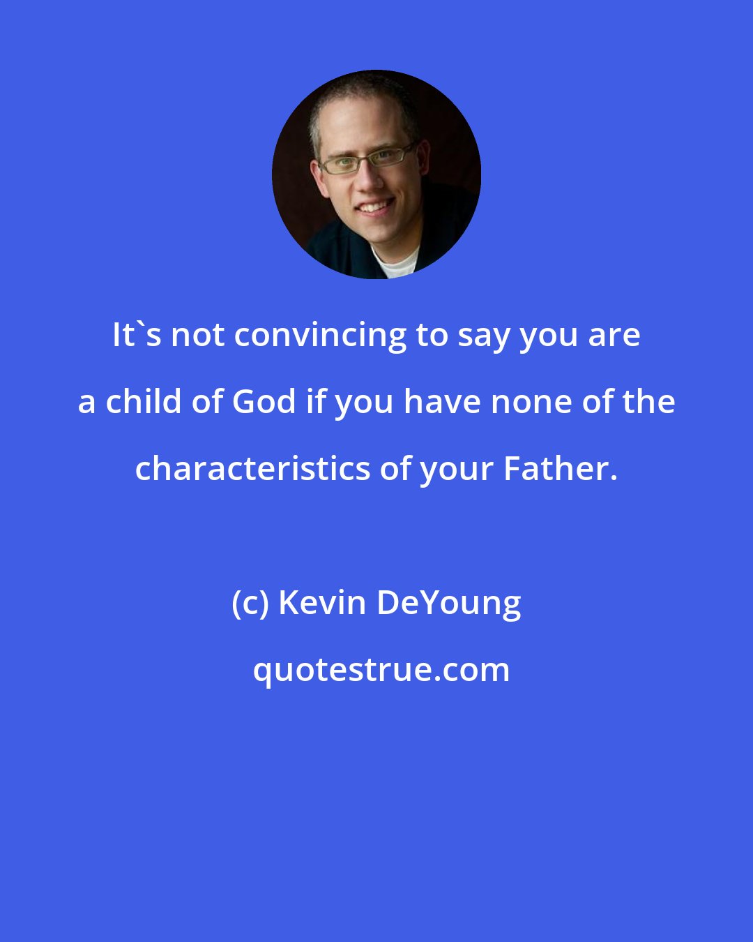 Kevin DeYoung: It's not convincing to say you are a child of God if you have none of the characteristics of your Father.