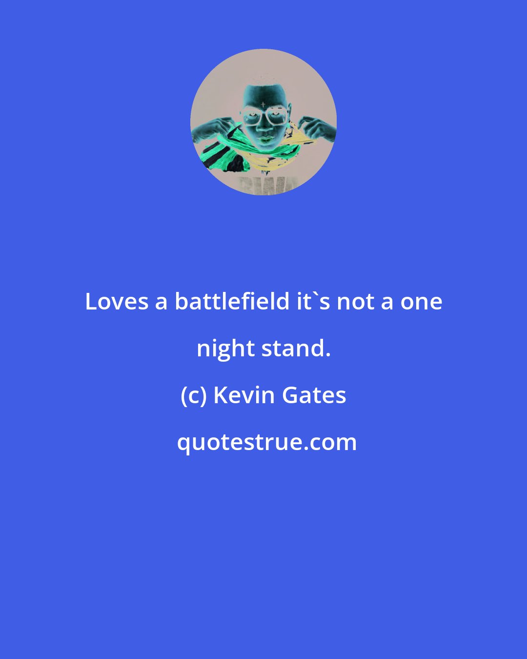 Kevin Gates: Loves a battlefield it's not a one night stand.