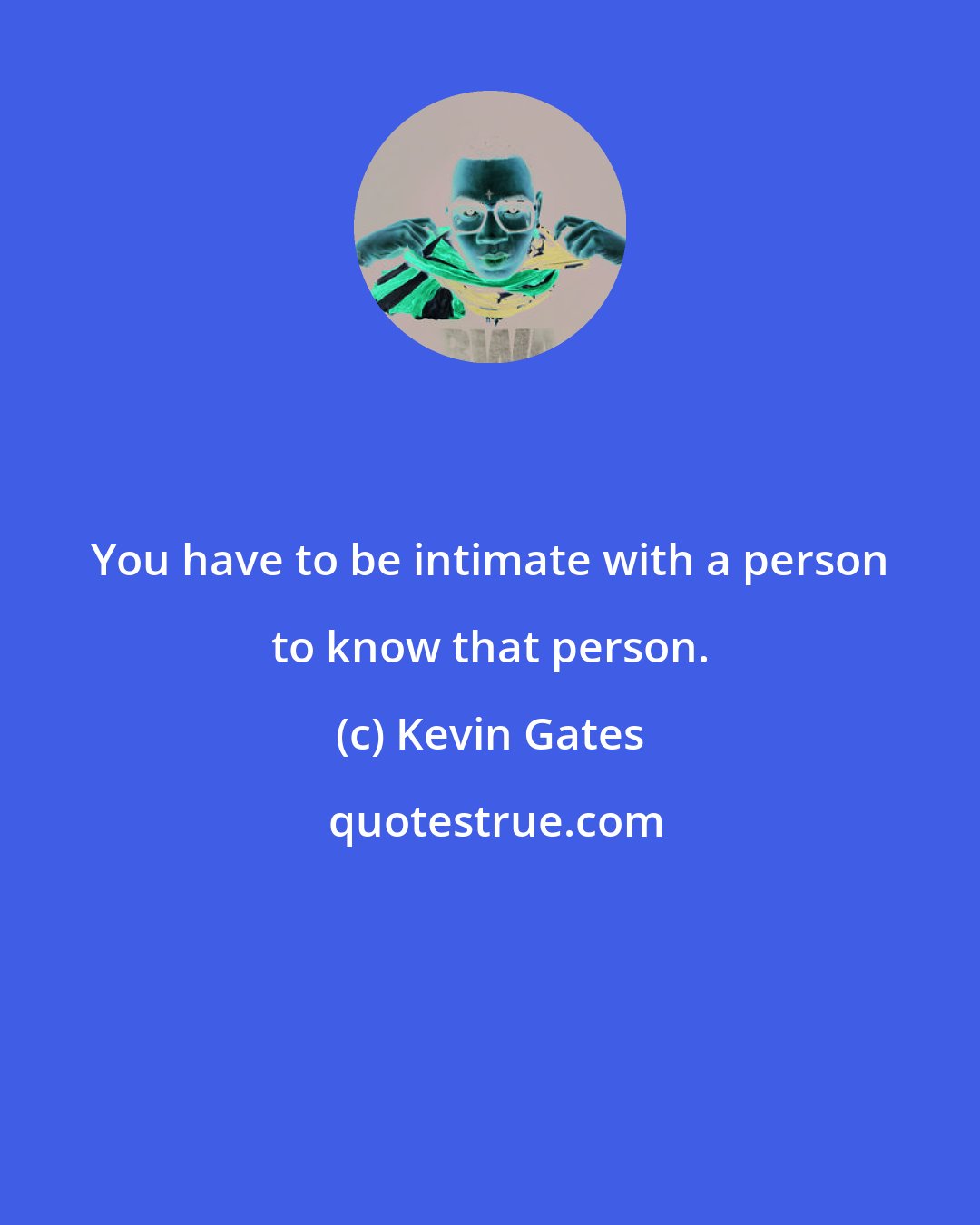 Kevin Gates: You have to be intimate with a person to know that person.