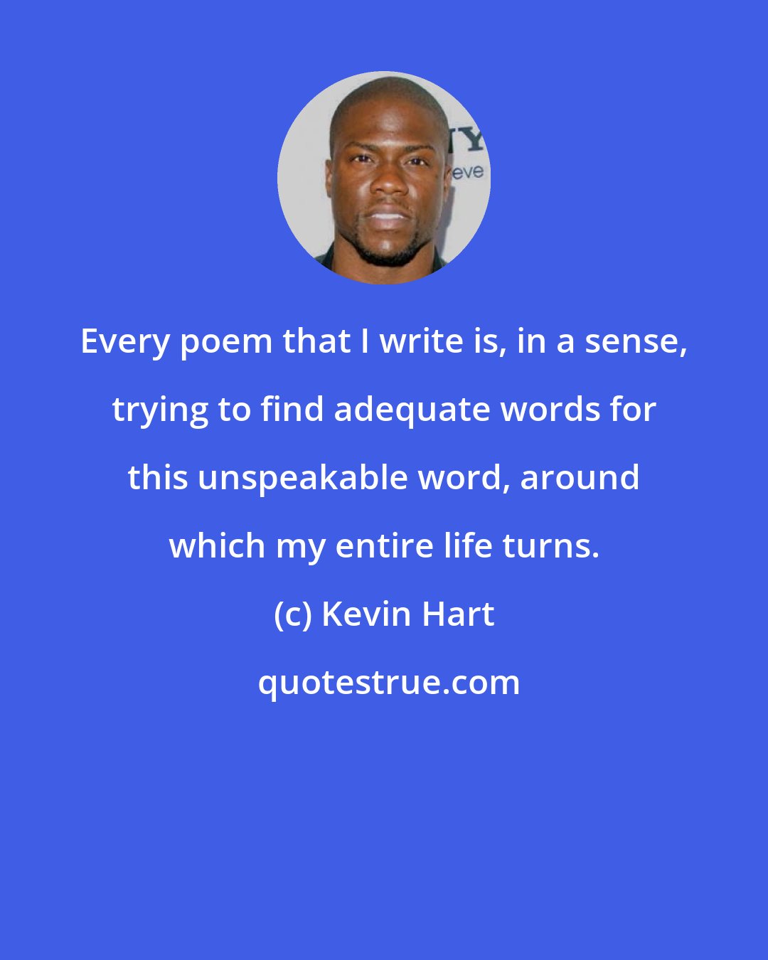 Kevin Hart: Every poem that I write is, in a sense, trying to find adequate words for this unspeakable word, around which my entire life turns.