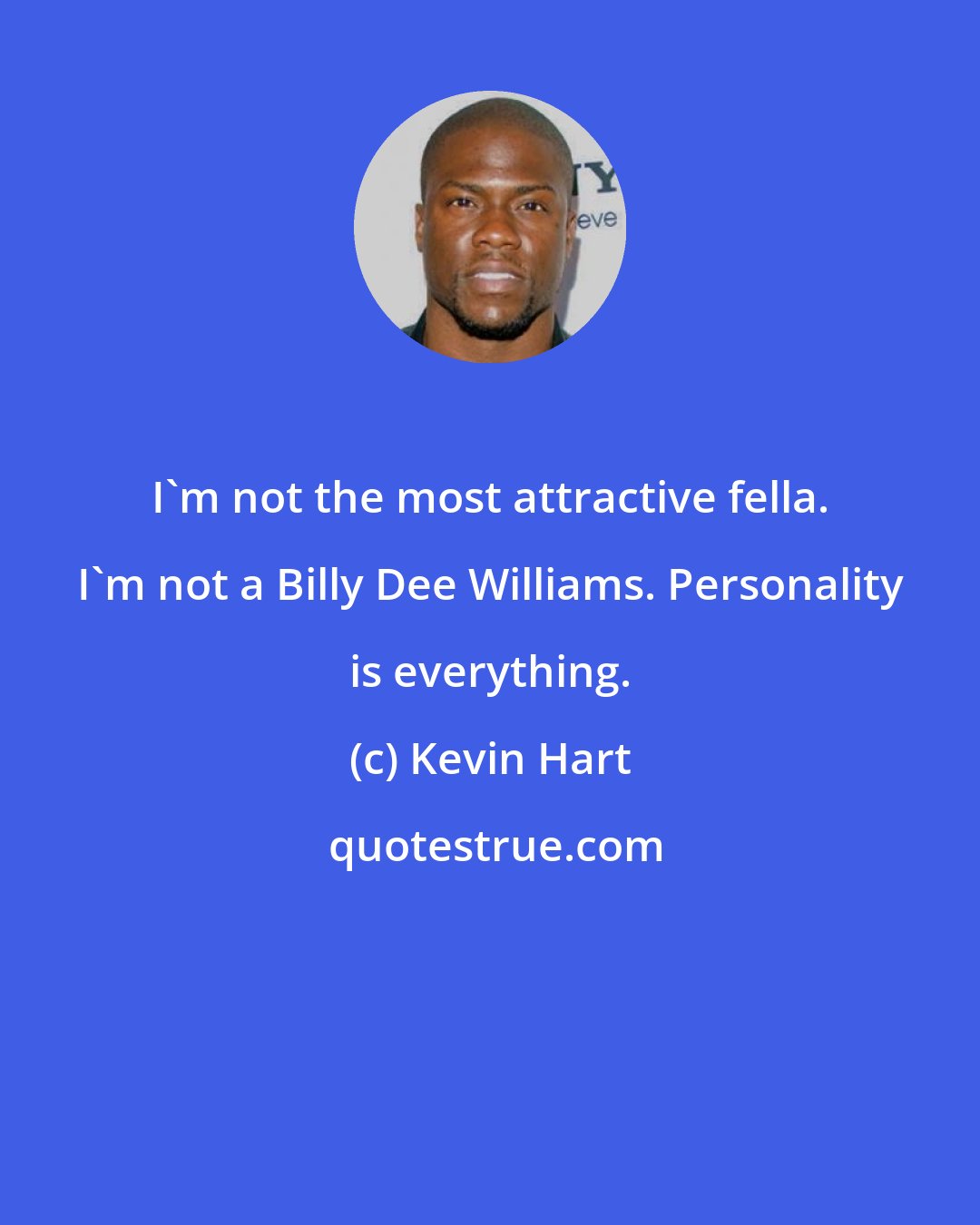 Kevin Hart: I'm not the most attractive fella. I'm not a Billy Dee Williams. Personality is everything.