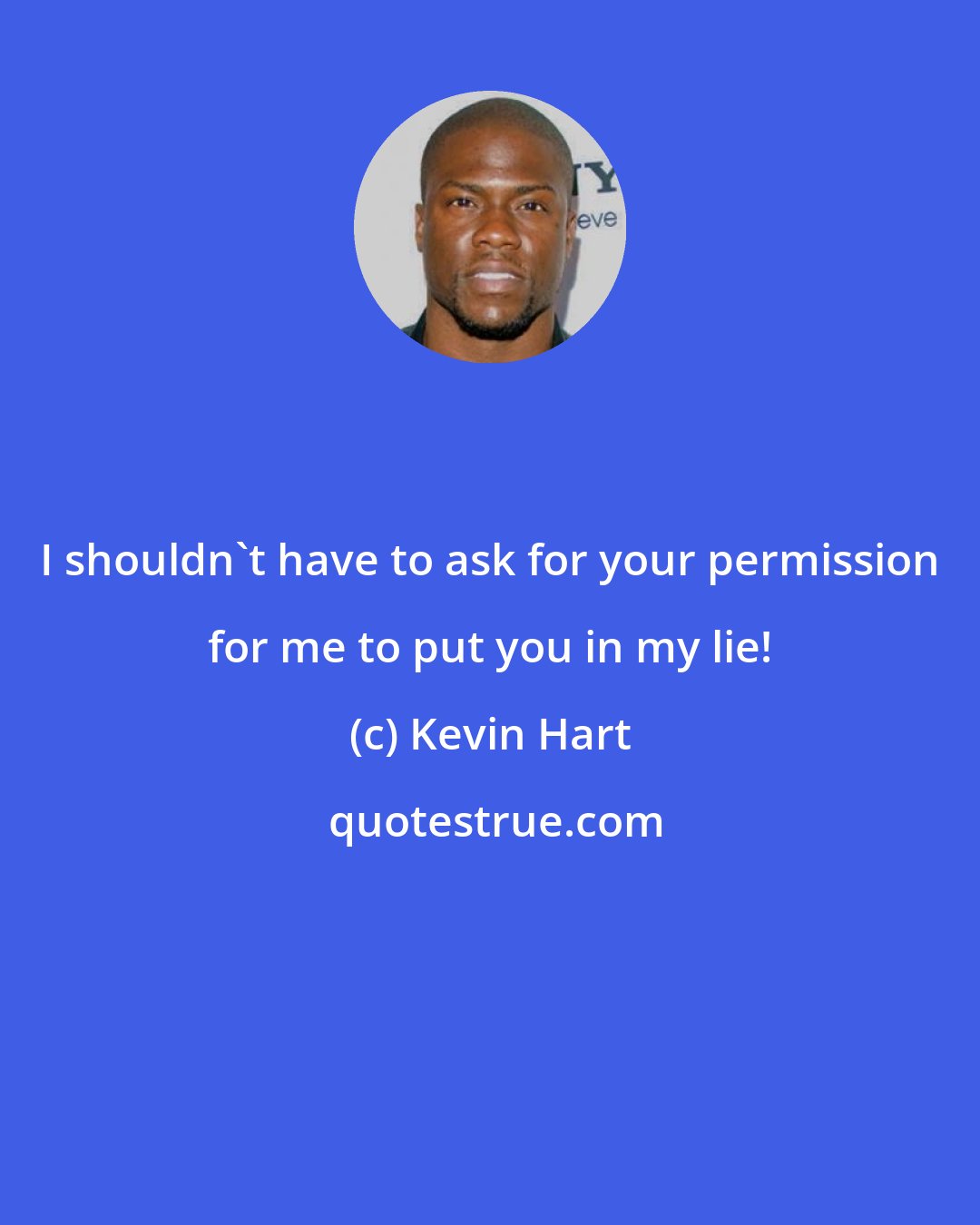 Kevin Hart: I shouldn't have to ask for your permission for me to put you in my lie!