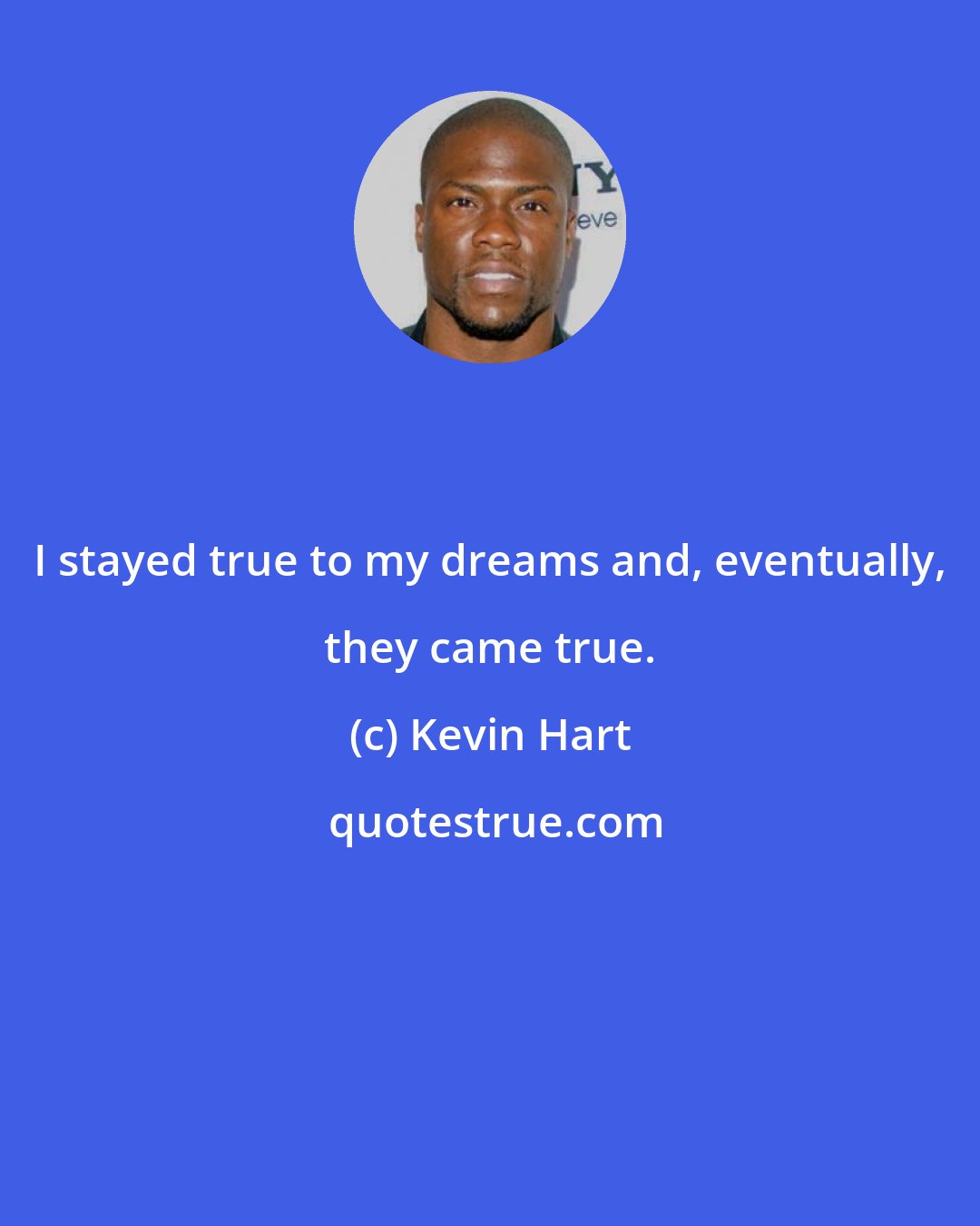 Kevin Hart: I stayed true to my dreams and, eventually, they came true.