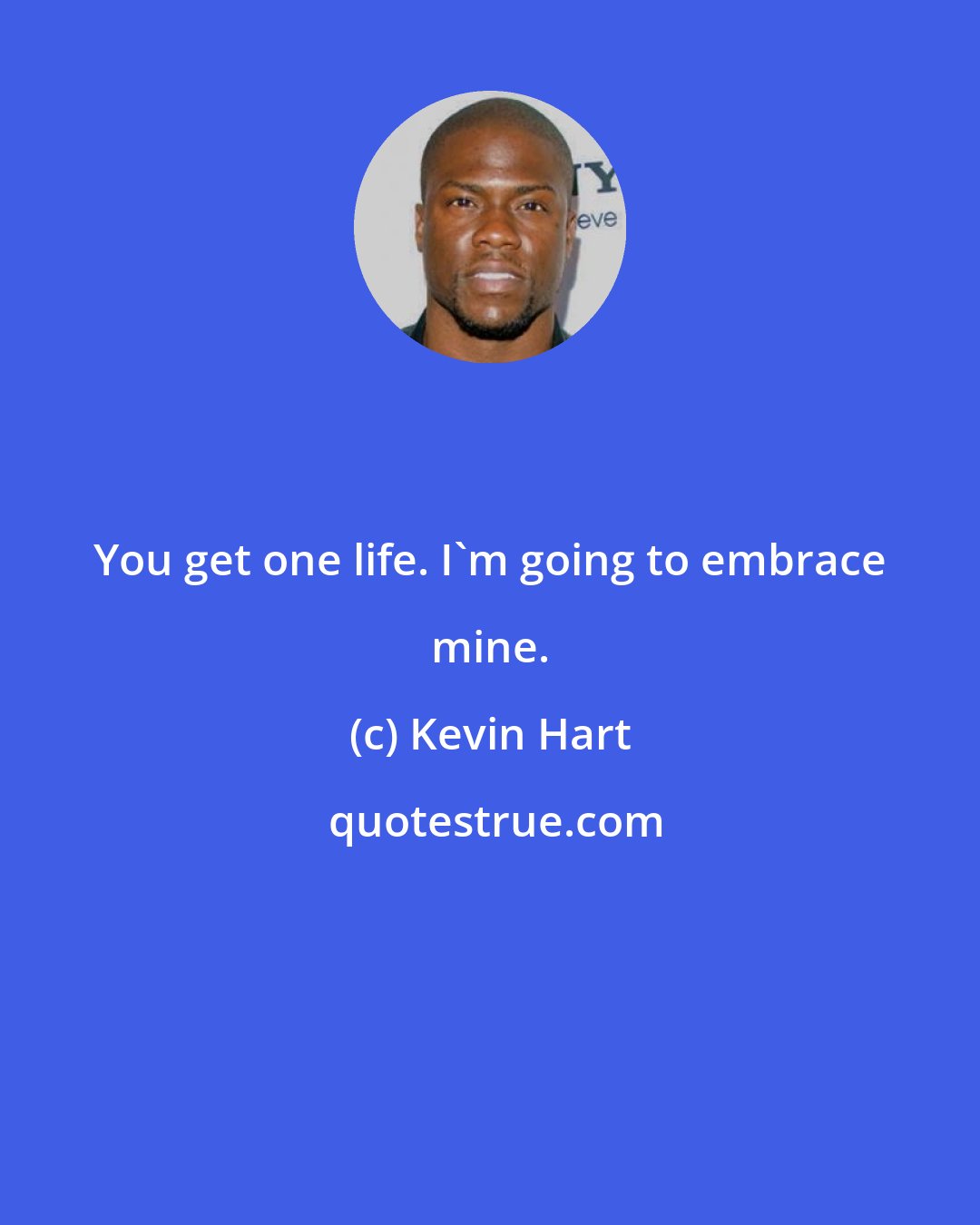 Kevin Hart: You get one life. I'm going to embrace mine.