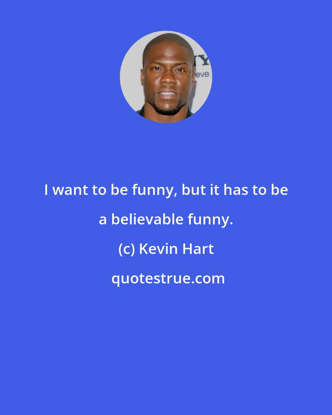 Kevin Hart: I want to be funny, but it has to be a believable funny.