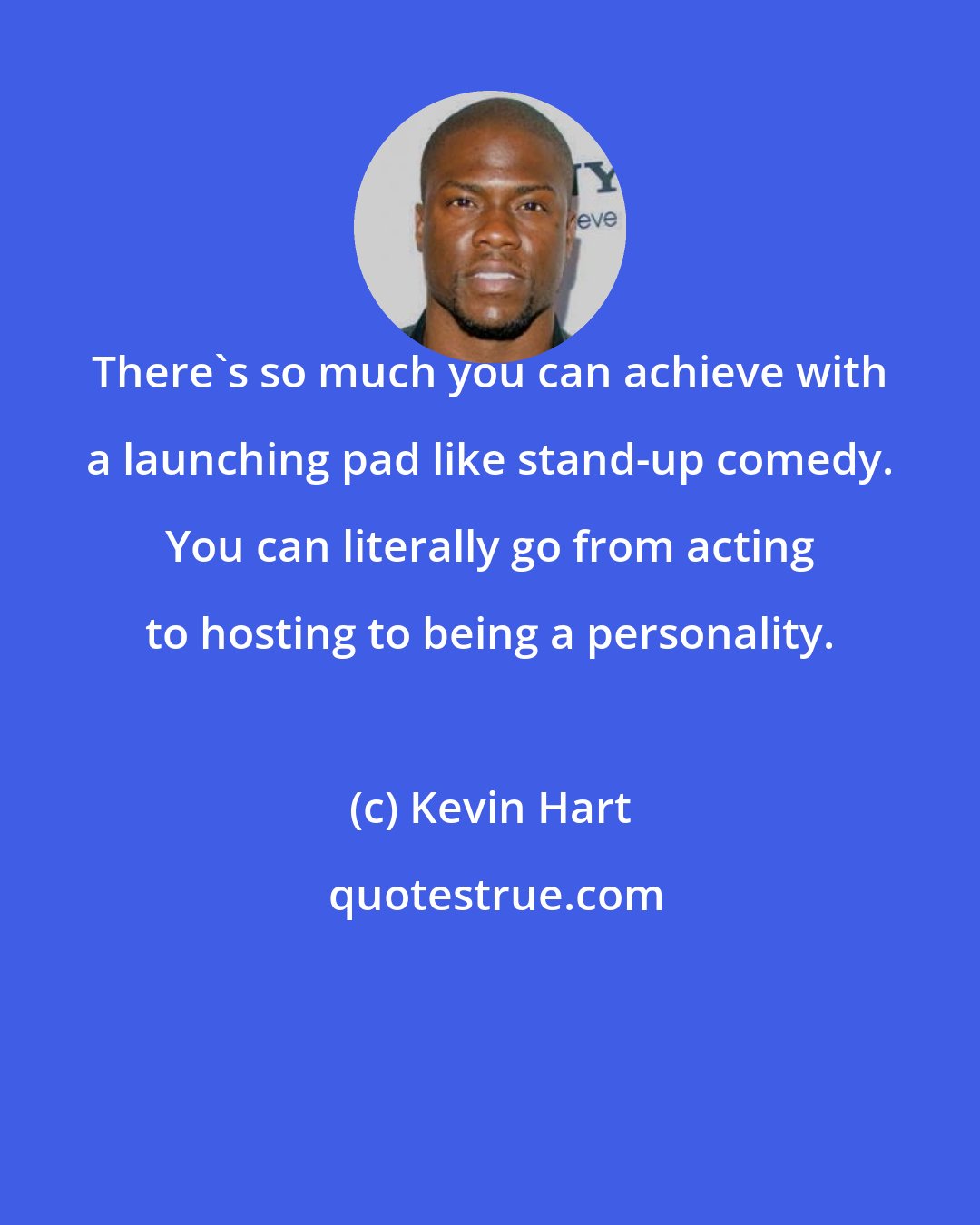 Kevin Hart: There's so much you can achieve with a launching pad like stand-up comedy. You can literally go from acting to hosting to being a personality.