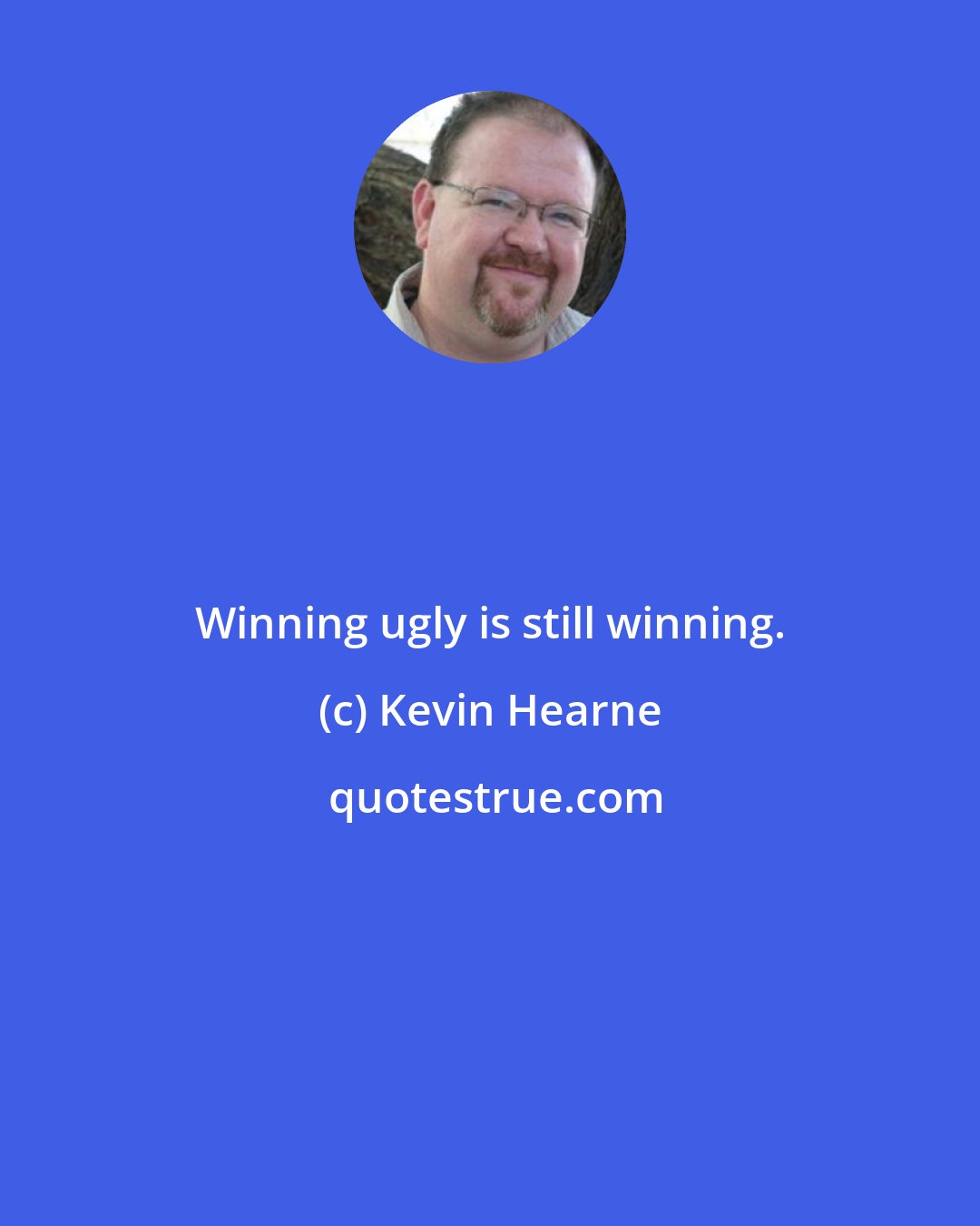 Kevin Hearne: Winning ugly is still winning.