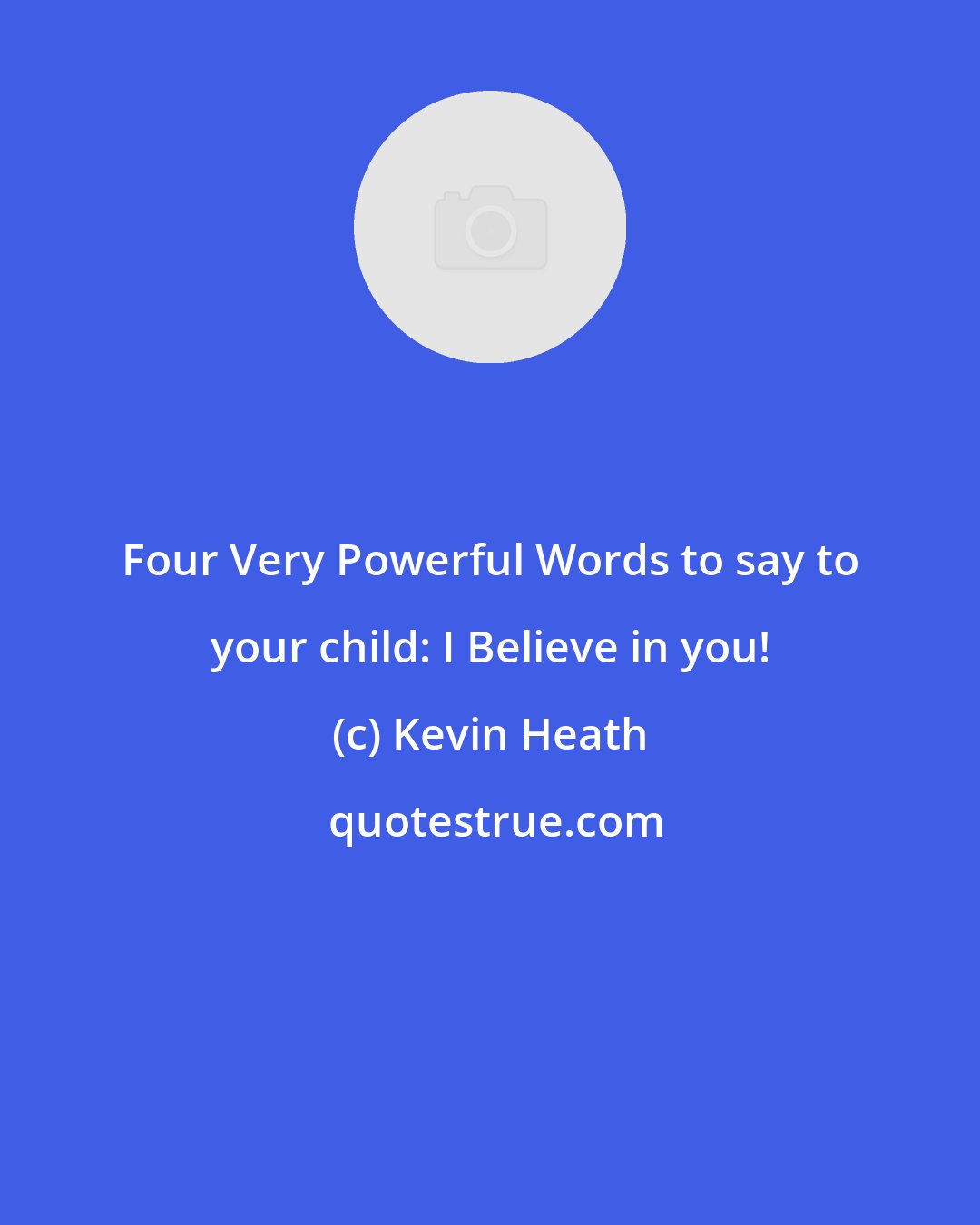 Kevin Heath: Four Very Powerful Words to say to your child: I Believe in you!