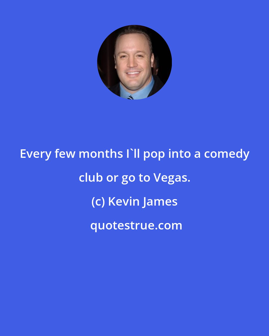 Kevin James: Every few months I'll pop into a comedy club or go to Vegas.