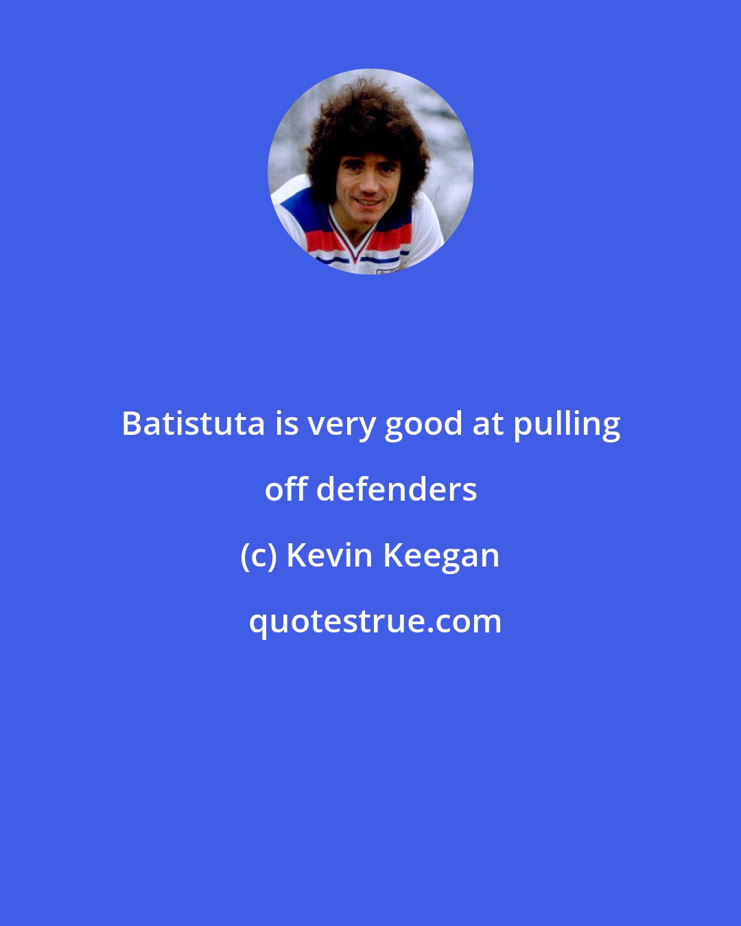 Kevin Keegan: Batistuta is very good at pulling off defenders