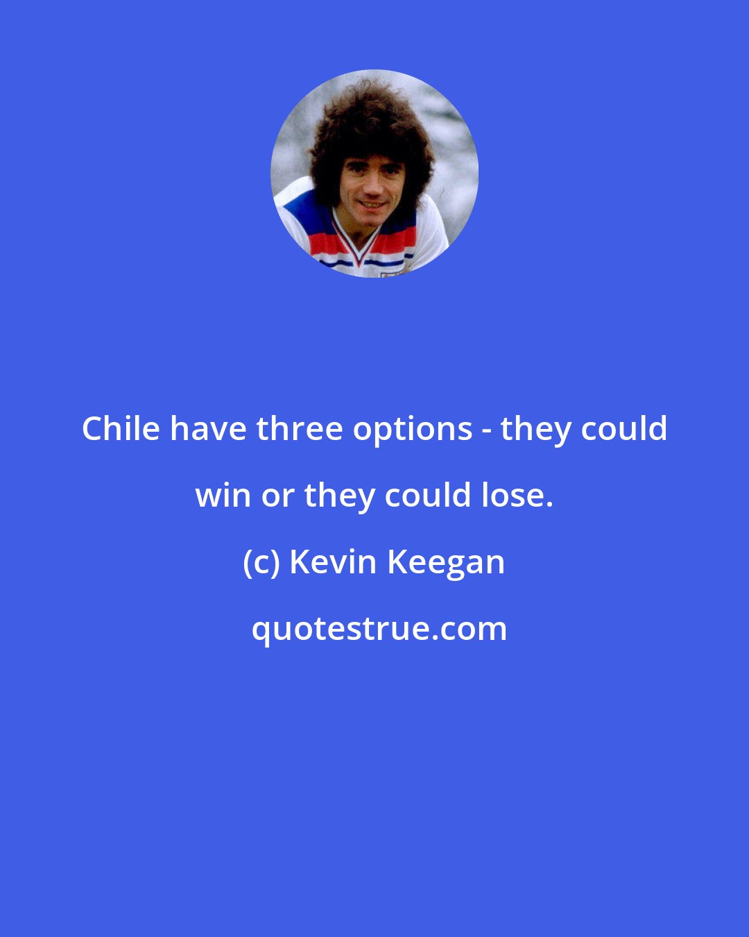 Kevin Keegan: Chile have three options - they could win or they could lose.
