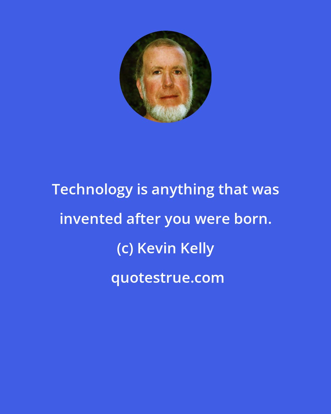 Kevin Kelly: Technology is anything that was invented after you were born.