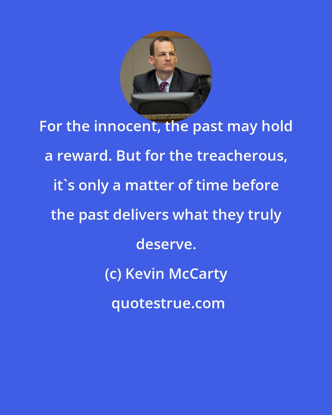 Kevin McCarty: For the innocent, the past may hold a reward. But for the treacherous, it's only a matter of time before the past delivers what they truly deserve.