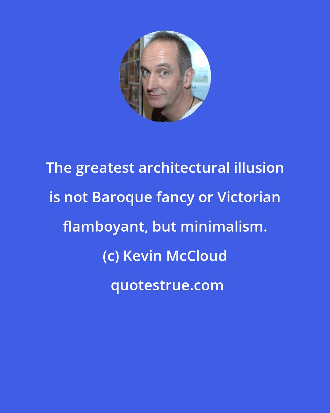 Kevin McCloud: The greatest architectural illusion is not Baroque fancy or Victorian flamboyant, but minimalism.