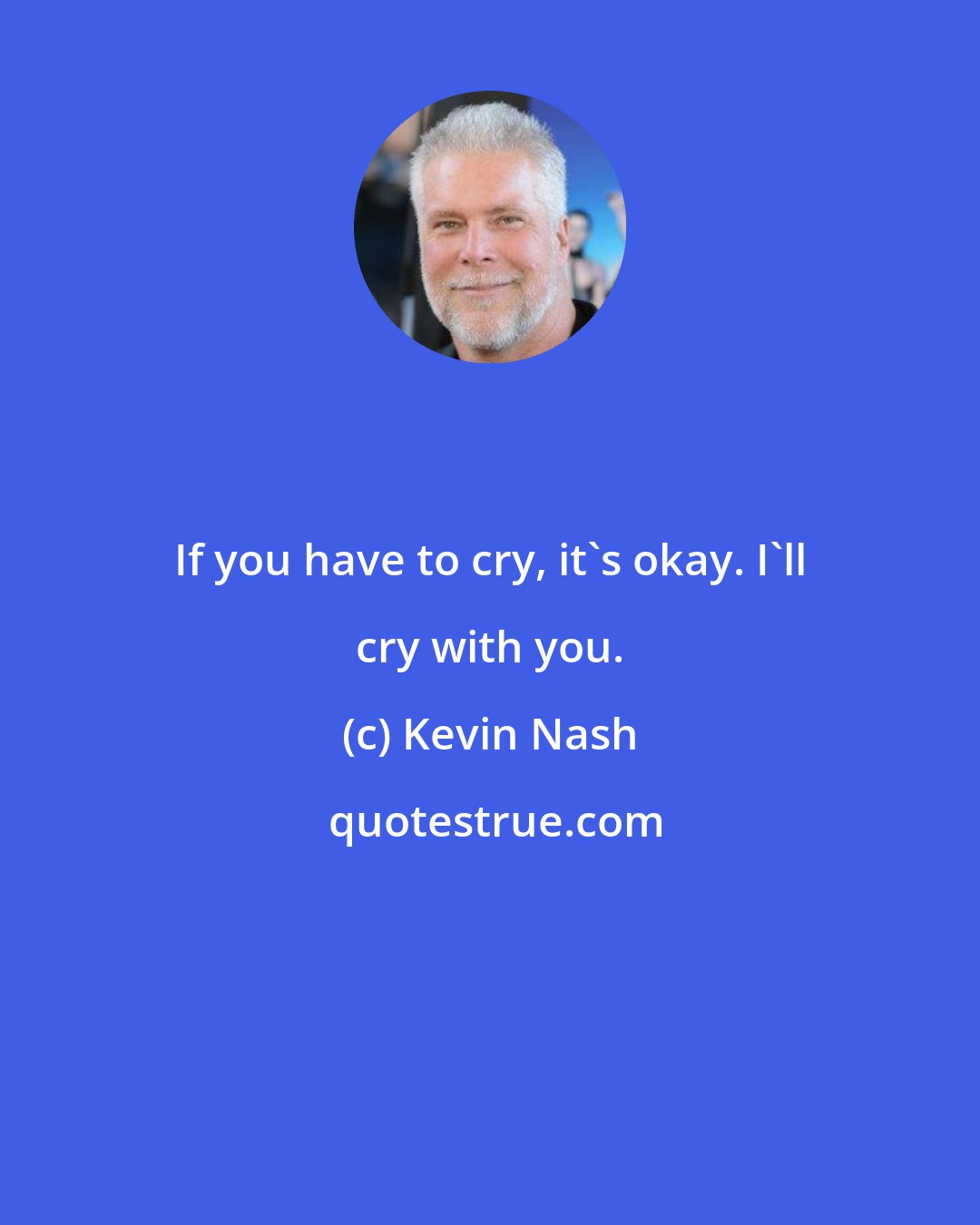 Kevin Nash: If you have to cry, it's okay. I'll cry with you.