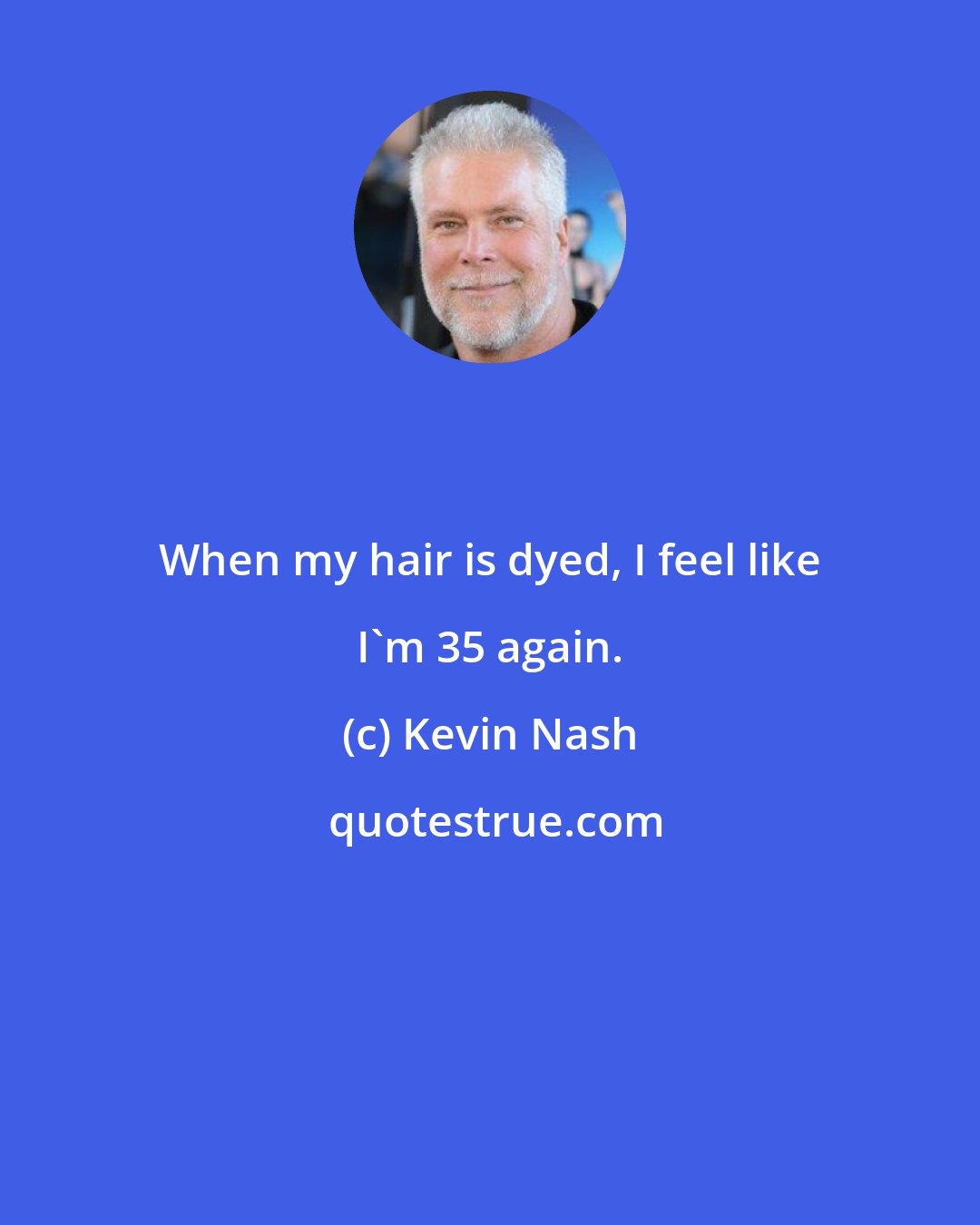 Kevin Nash: When my hair is dyed, I feel like I'm 35 again.