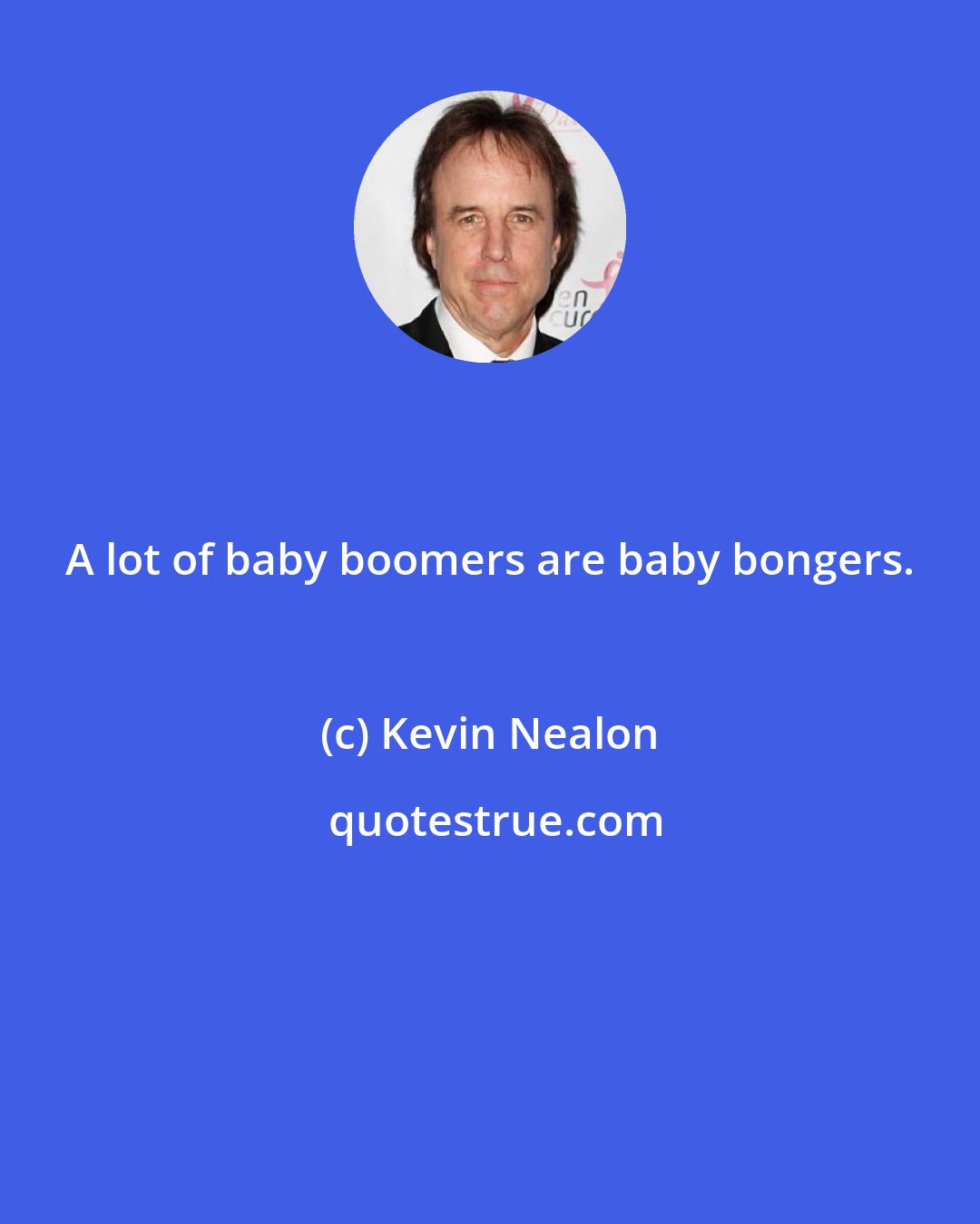 Kevin Nealon: A lot of baby boomers are baby bongers.