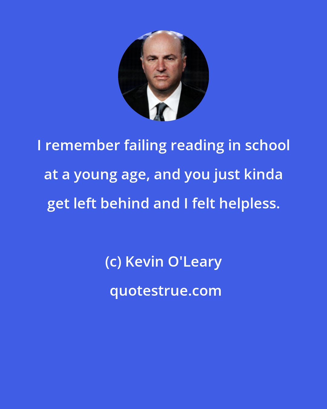 Kevin O'Leary: I remember failing reading in school at a young age, and you just kinda get left behind and I felt helpless.