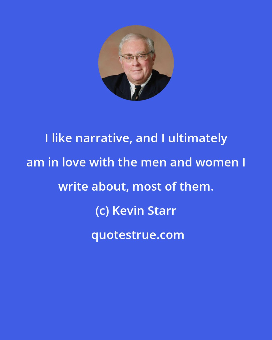 Kevin Starr: I like narrative, and I ultimately am in love with the men and women I write about, most of them.