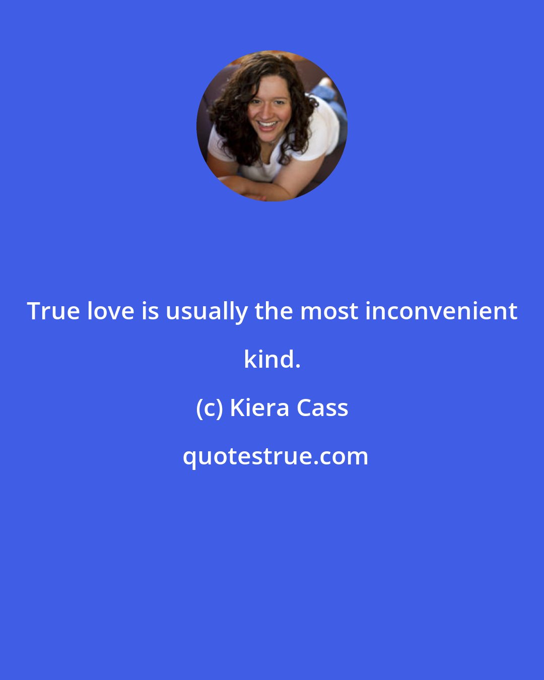 Kiera Cass: True love is usually the most inconvenient kind.