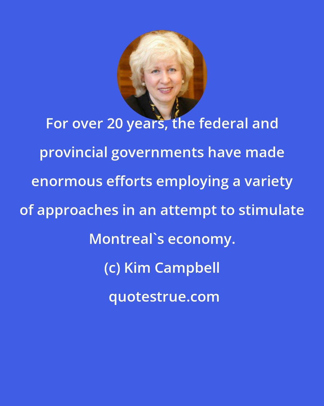 Kim Campbell: For over 20 years, the federal and provincial governments have made enormous efforts employing a variety of approaches in an attempt to stimulate Montreal's economy.