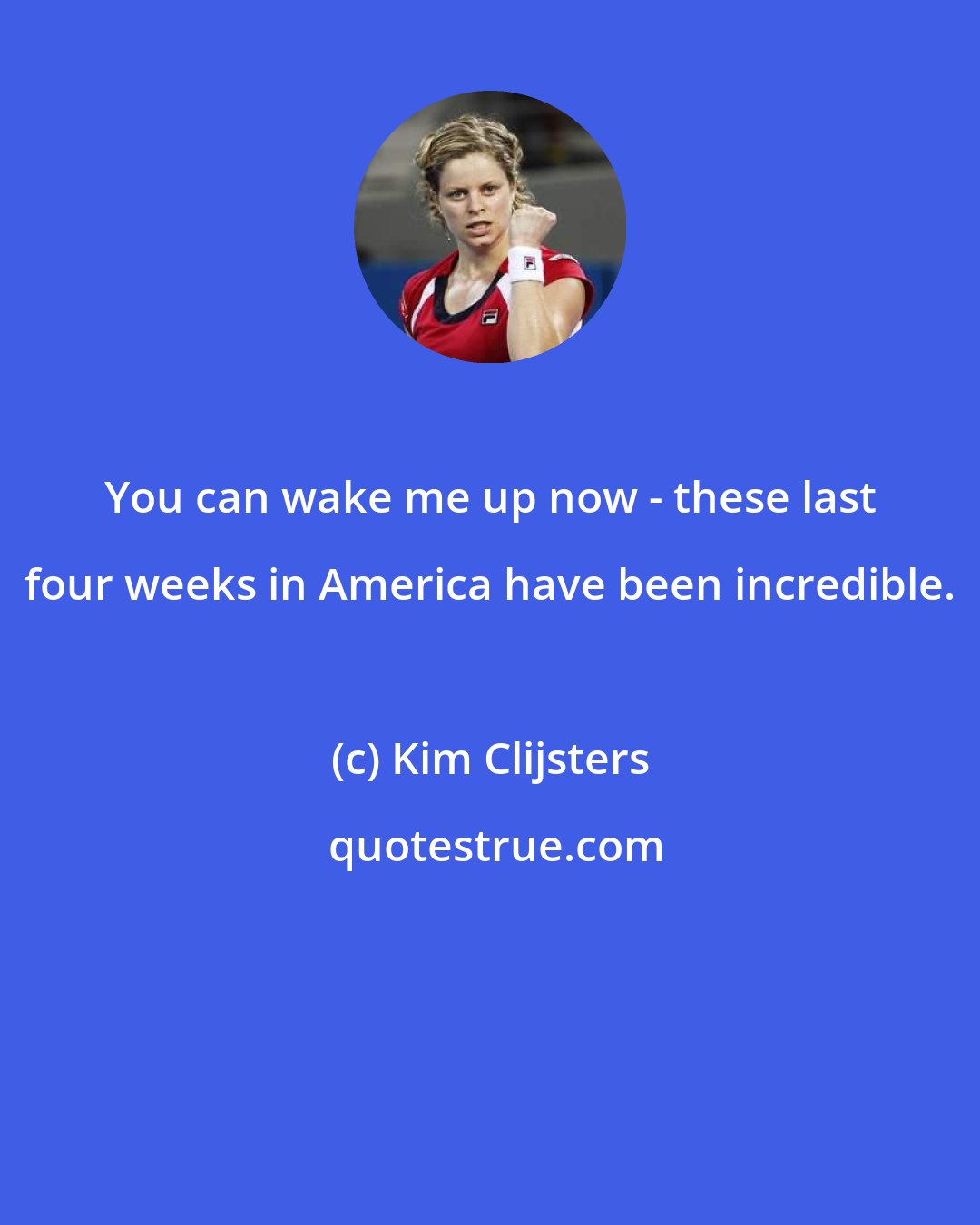 Kim Clijsters: You can wake me up now - these last four weeks in America have been incredible.