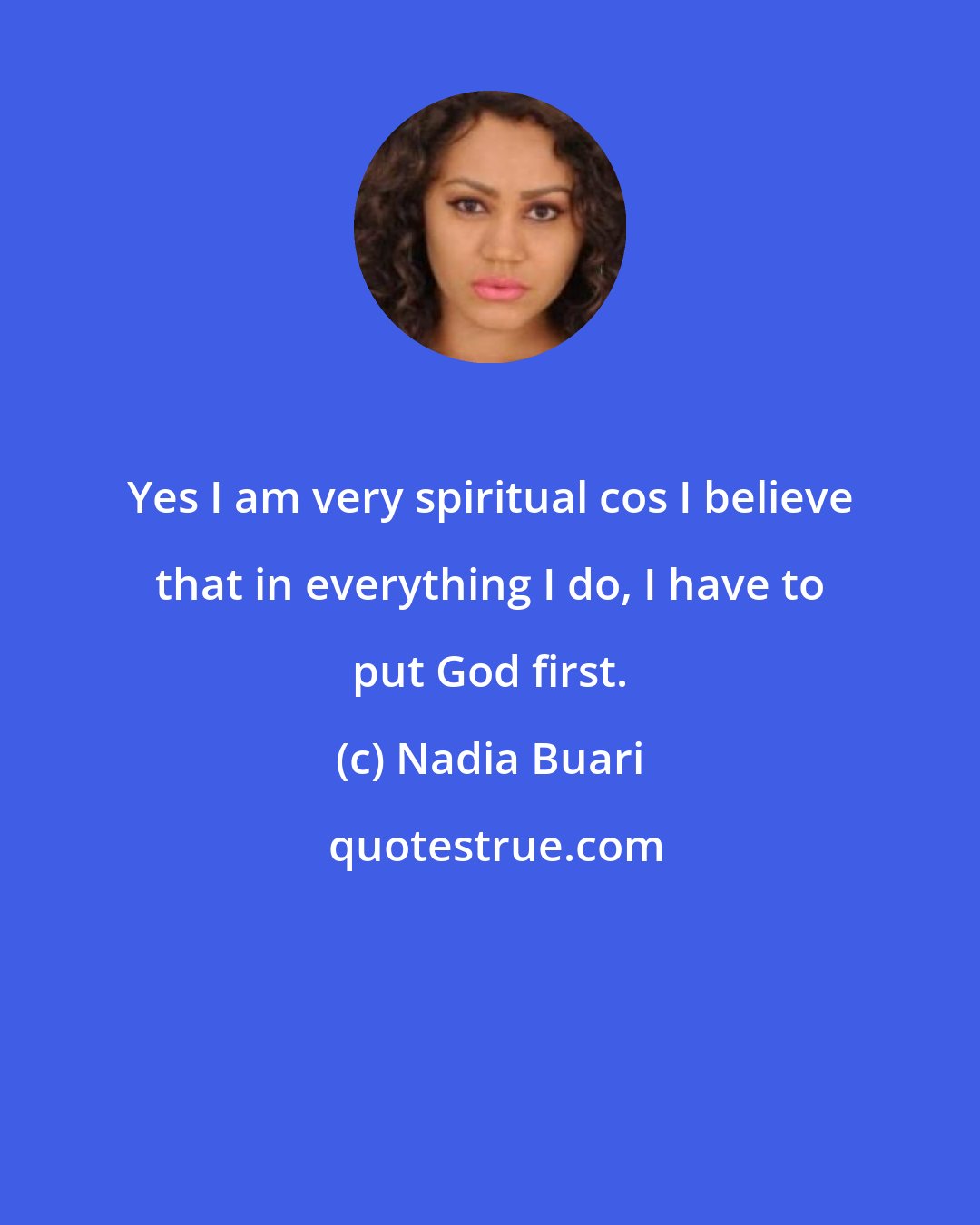Nadia Buari: Yes I am very spiritual cos I believe that in everything I do, I have to put God first.