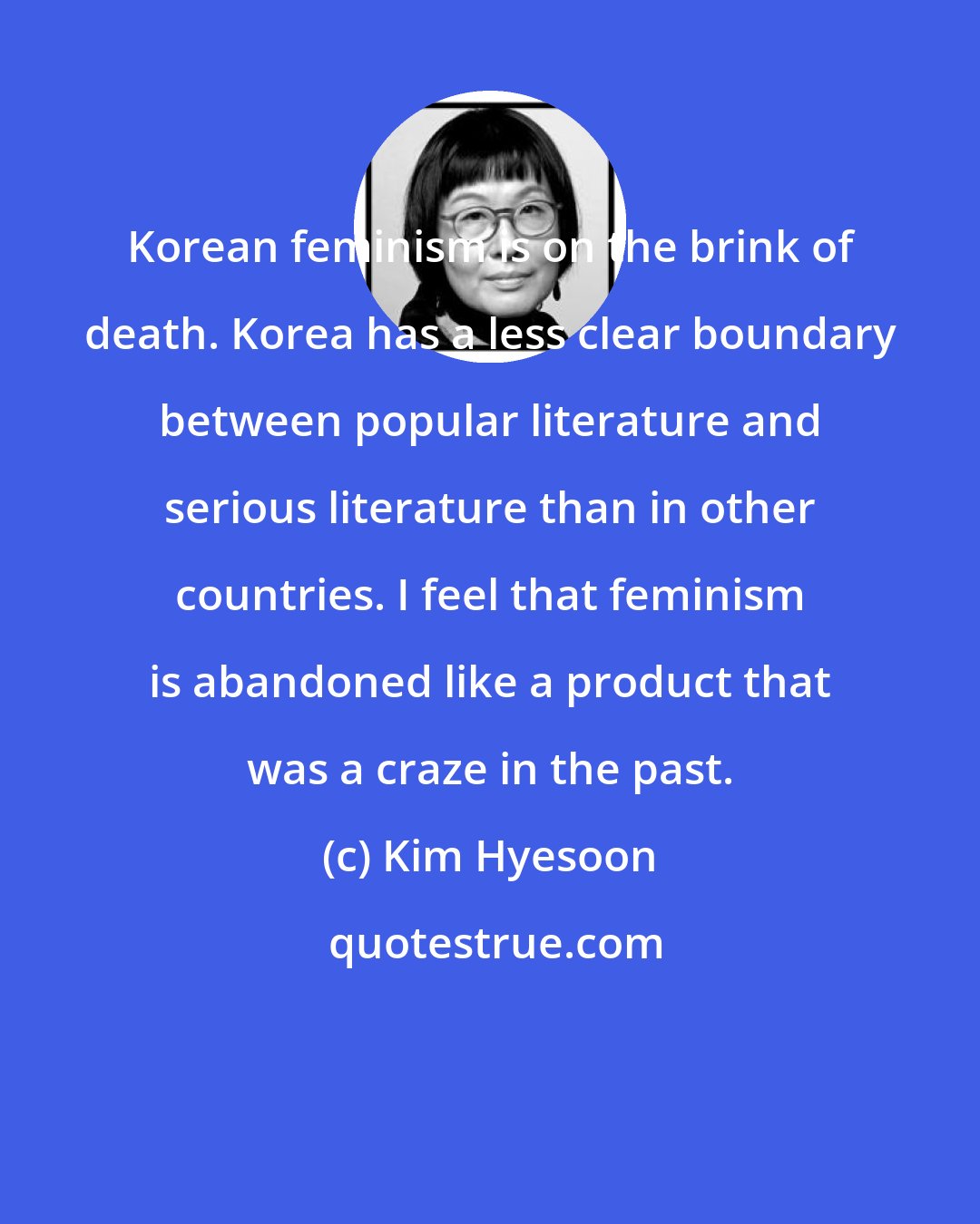 Kim Hyesoon: Korean feminism is on the brink of death. Korea has a less clear boundary between popular literature and serious literature than in other countries. I feel that feminism is abandoned like a product that was a craze in the past.