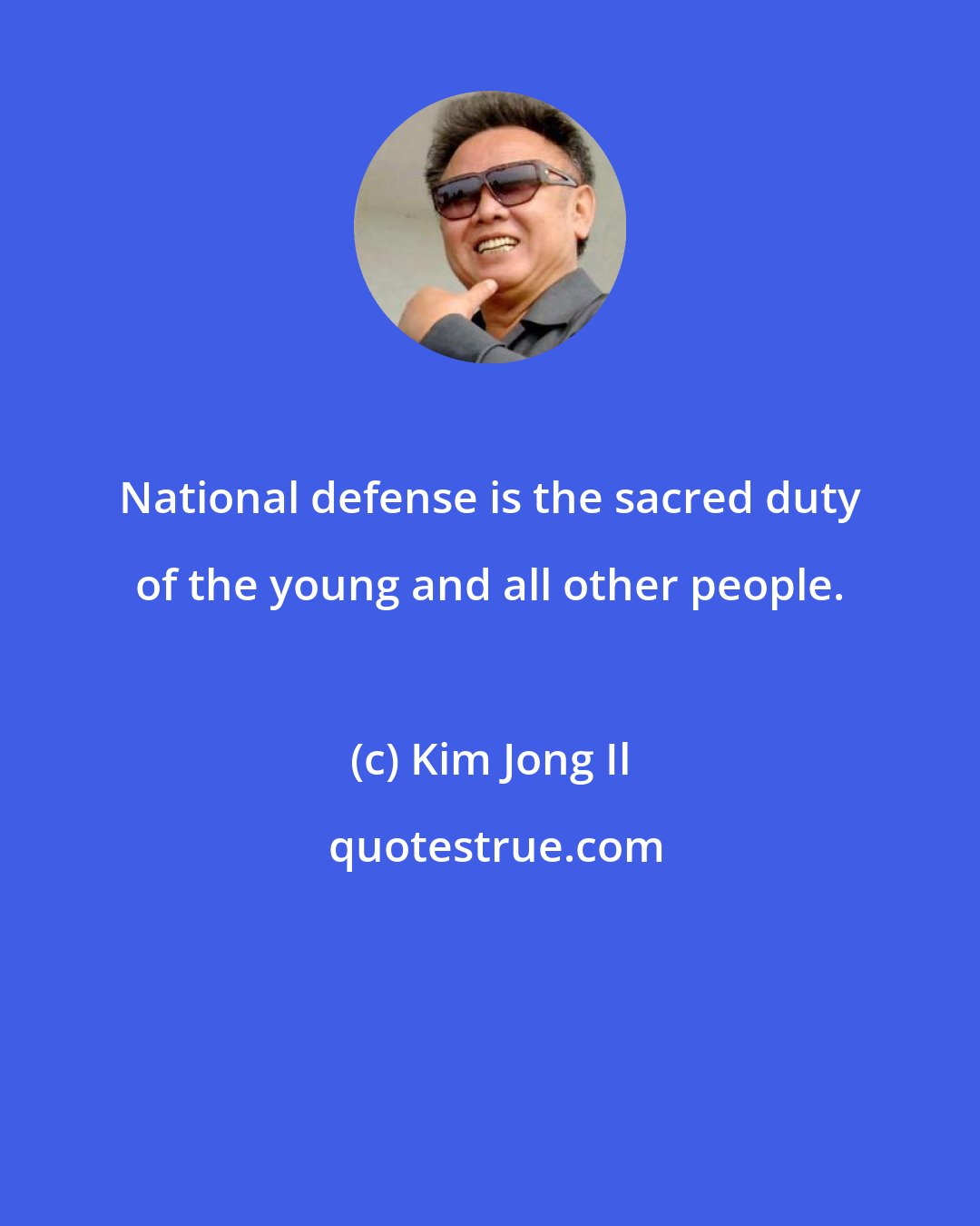Kim Jong Il: National defense is the sacred duty of the young and all other people.