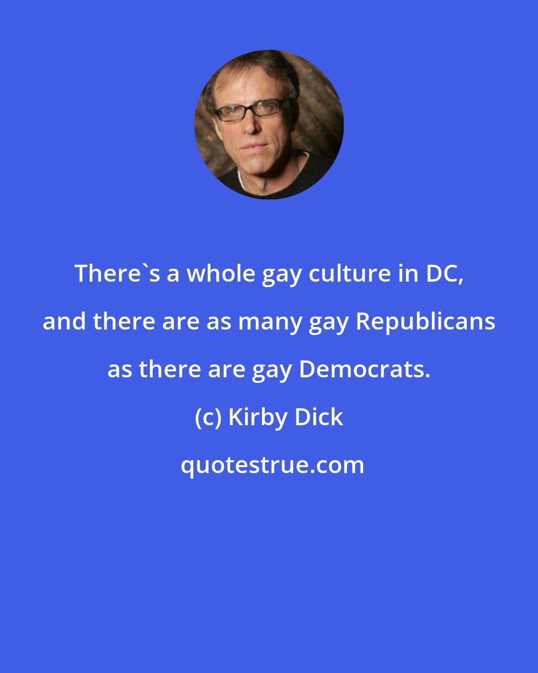 Kirby Dick: There's a whole gay culture in DC, and there are as many gay Republicans as there are gay Democrats.