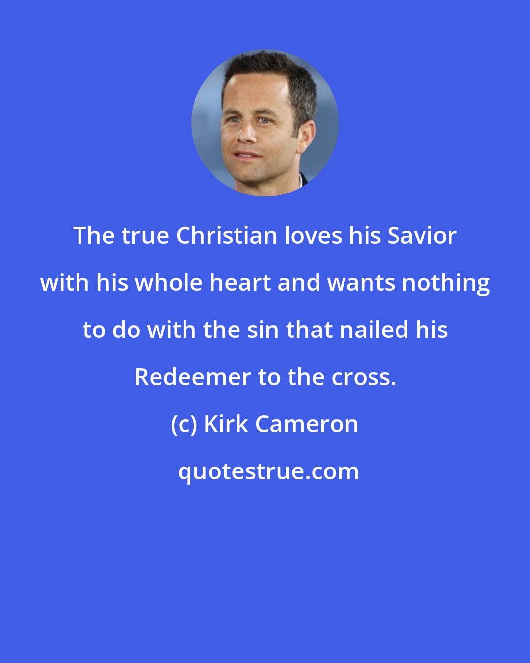 Kirk Cameron: The true Christian loves his Savior with his whole heart and wants nothing to do with the sin that nailed his Redeemer to the cross.